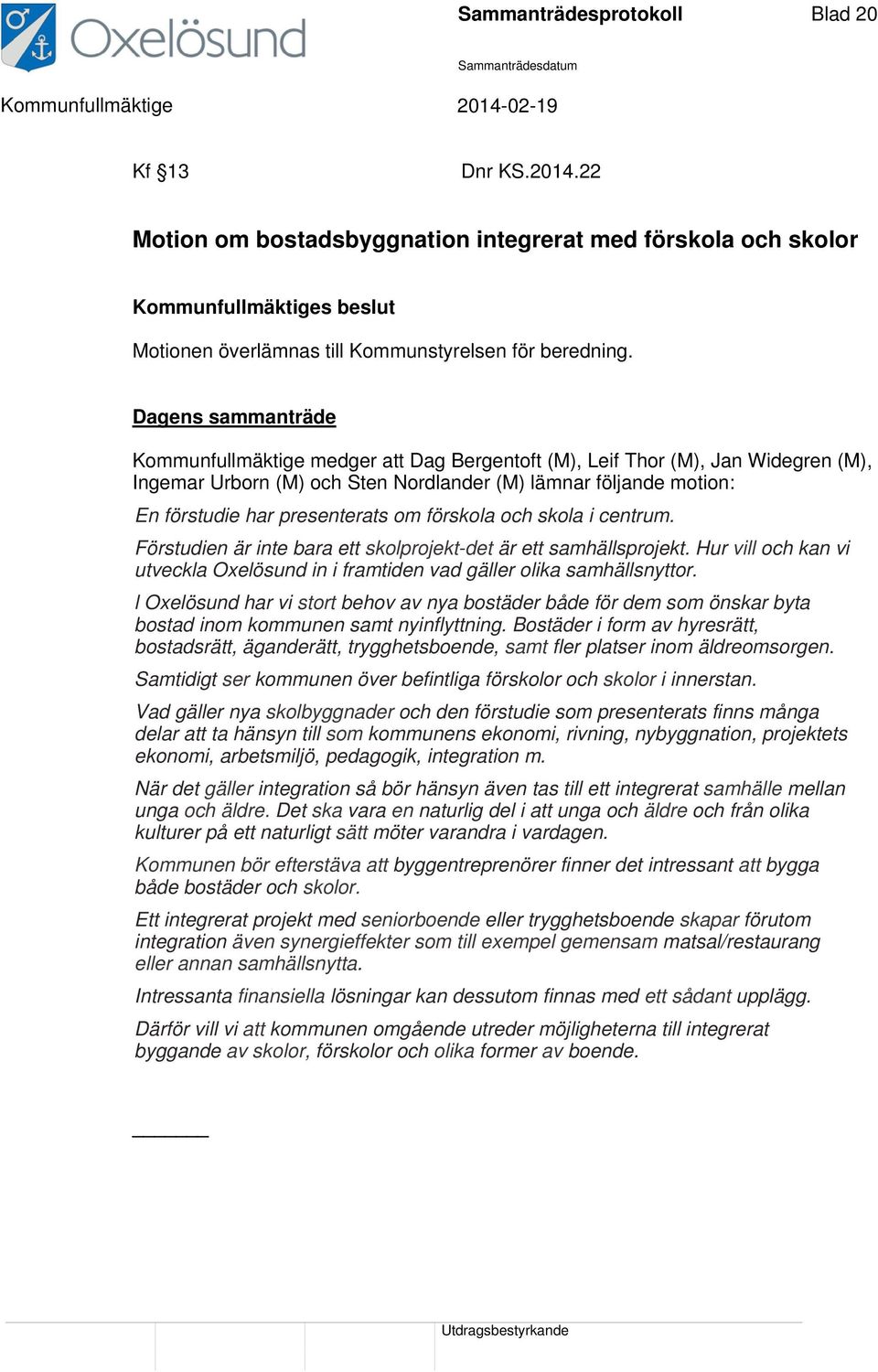 förskola och skola i centrum. Förstudien är inte bara ett skolprojekt-det är ett samhällsprojekt. Hur vill och kan vi utveckla Oxelösund in i framtiden vad gäller olika samhällsnyttor.