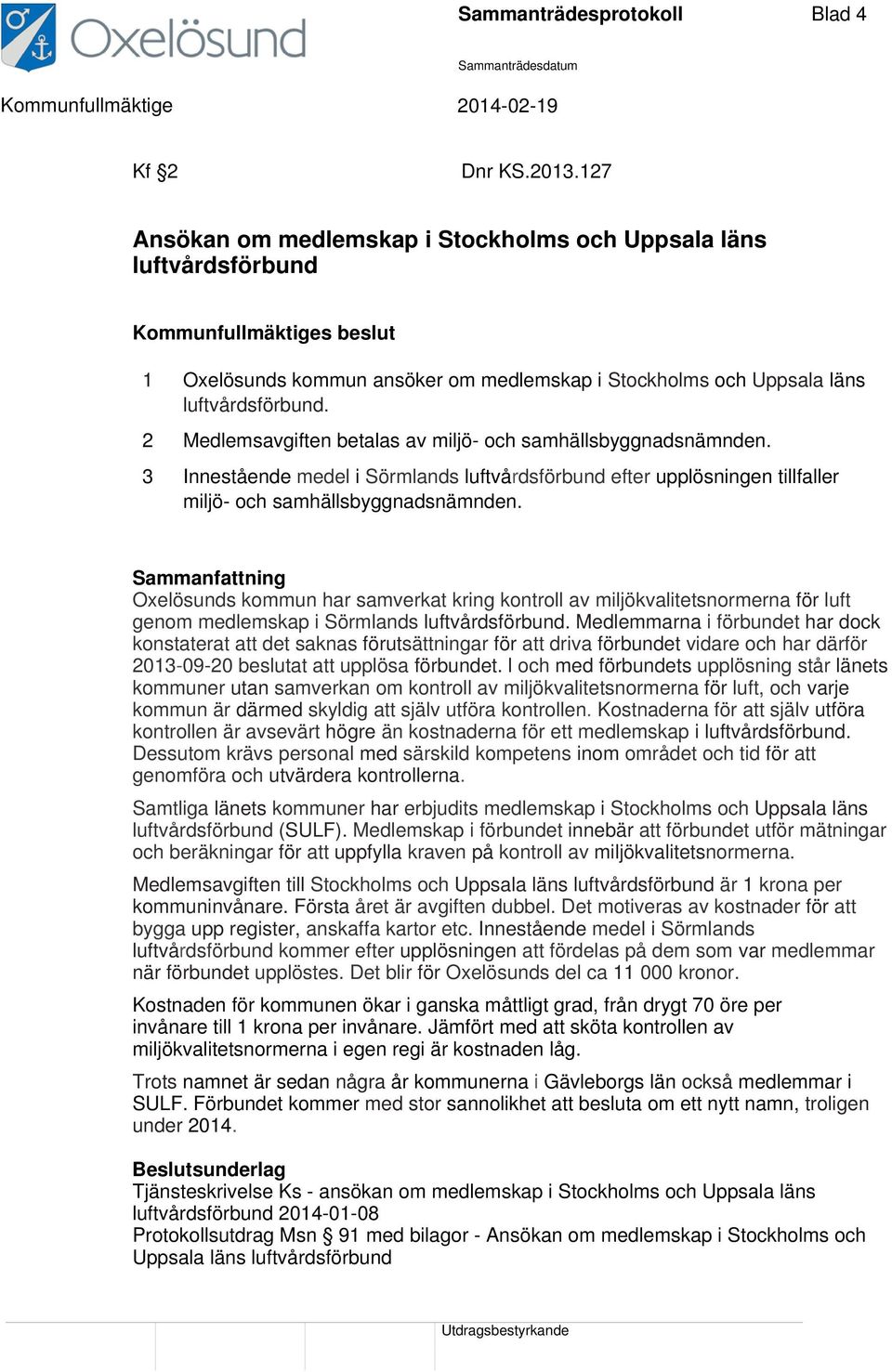 2 Medlemsavgiften betalas av miljö- och samhällsbyggnadsnämnden. 3 Innestående medel i Sörmlands luftvårdsförbund efter upplösningen tillfaller miljö- och samhällsbyggnadsnämnden.