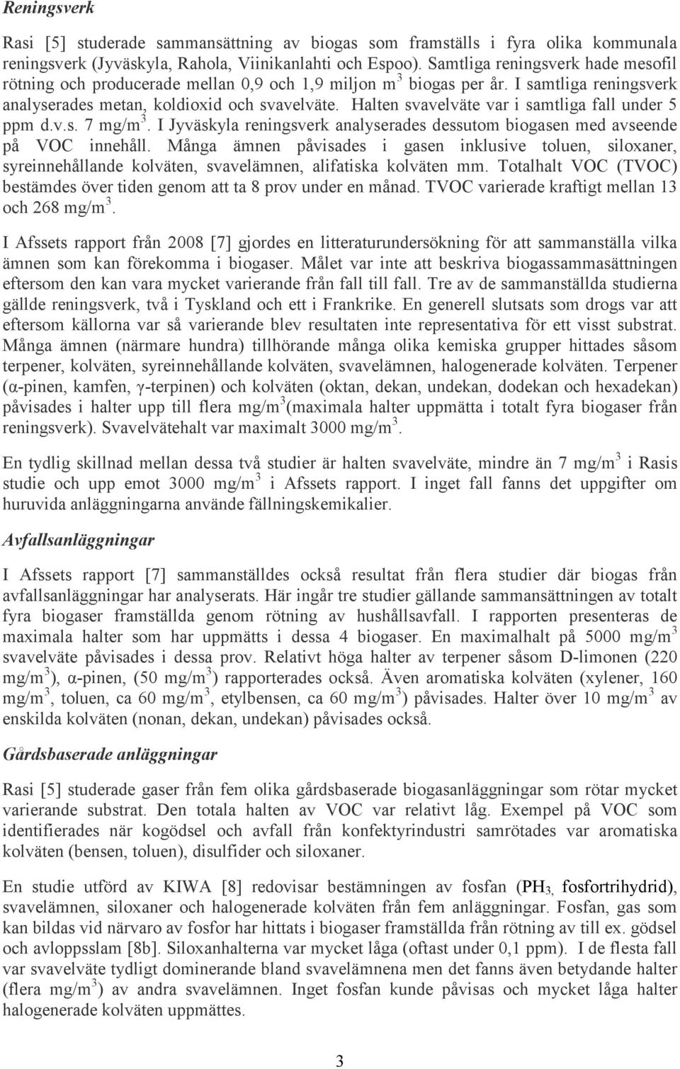Halten svavelväte var i samtliga fall under 5 ppm d.v.s. 7 mg/m 3. I Jyväskyla reningsverk analyserades dessutom biogasen med avseende på VOC innehåll.