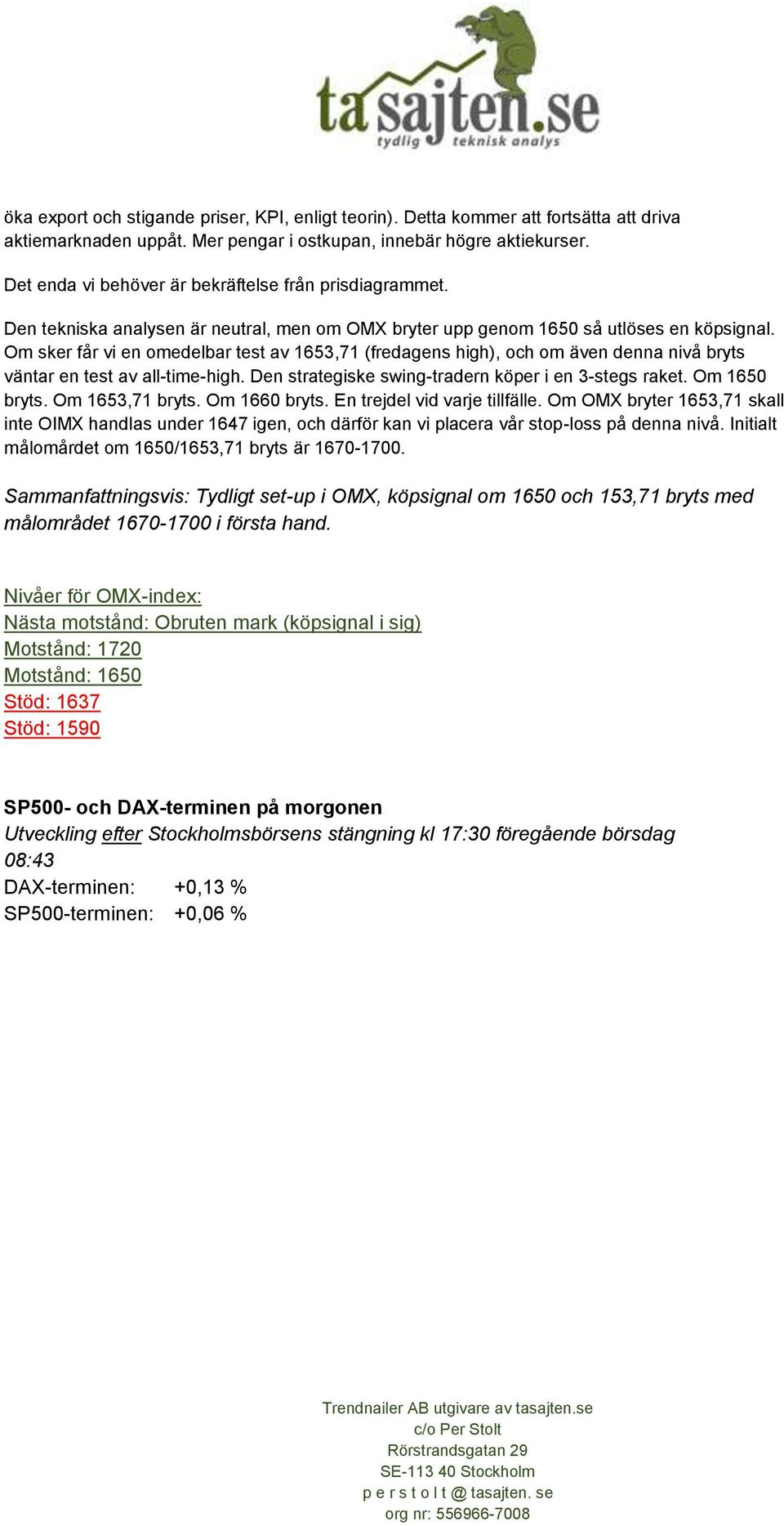 Om sker får vi en omedelbar test av 1653,71 (fredagens high), och om även denna nivå bryts väntar en test av all-time-high. Den strategiske swing-tradern köper i en 3-stegs raket. Om 1650 bryts.