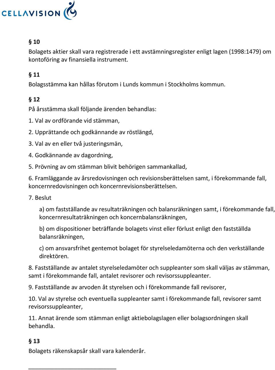 Upprättande och godkännande av röstlängd, 3. Val av en eller två justeringsmän, 4. Godkännande av dagordning, 5. Prövning av om stämman blivit behörigen sammankallad, 6.