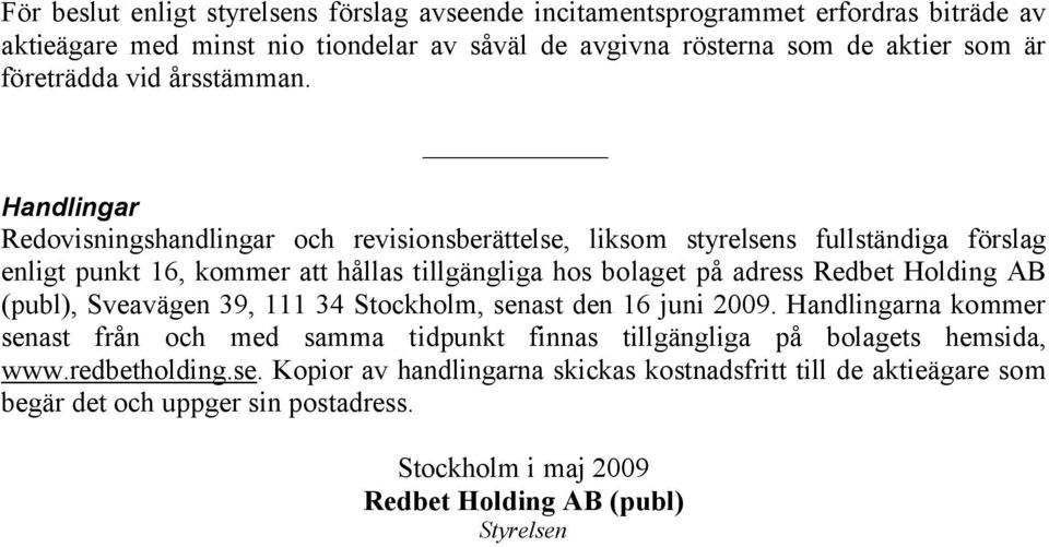 Handlingar Redovisningshandlingar och revisionsberättelse, liksom styrelsens fullständiga förslag enligt punkt 16, kommer att hållas tillgängliga hos bolaget på adress Redbet Holding