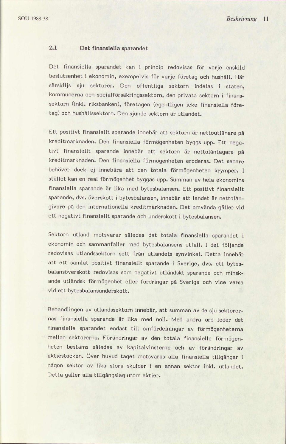 riksbanken, egentligen företagen icke finansiella företag och hushällssektorn. Den sjunde sektorn är utlandet. Ett positivt finansiellt sparande innebär sektorn är att nettoutlånare pä kreditarknaden.