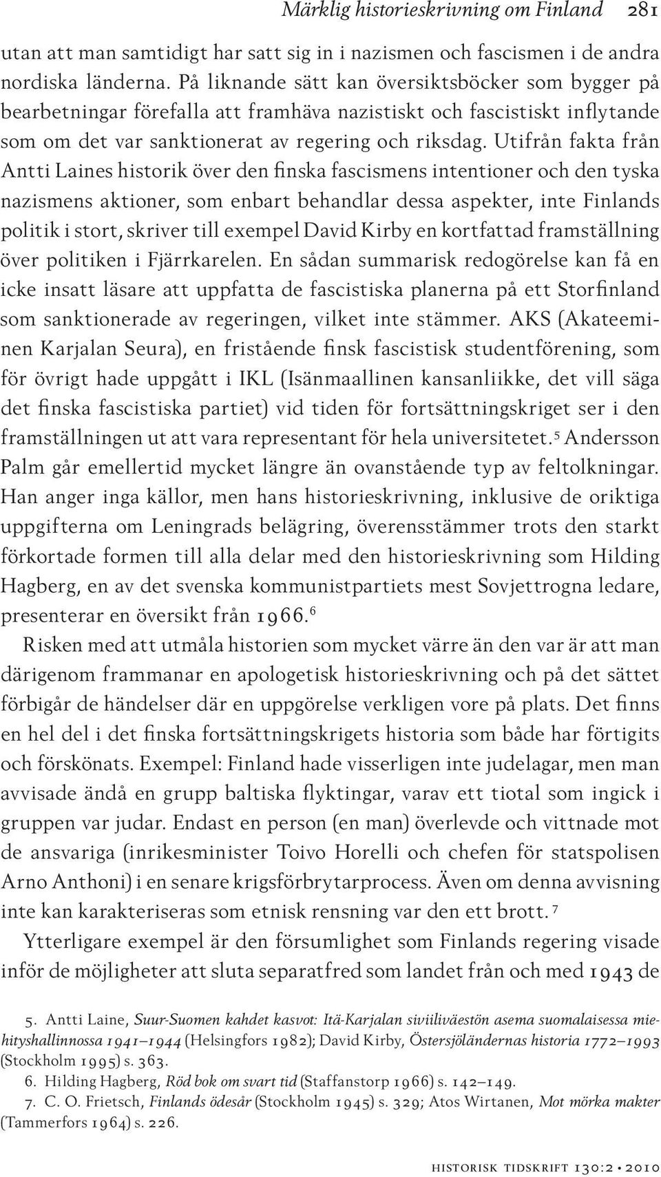 Utifrån fakta från Antti Laines historik över den finska fascismens intentioner och den tyska nazismens aktioner, som enbart behandlar dessa aspekter, inte Finlands politik i stort, skriver till