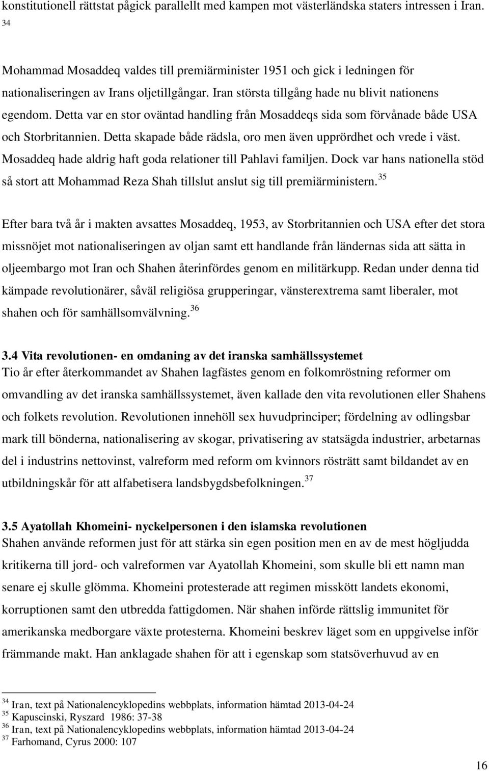 Detta var en stor oväntad handling från Mosaddeqs sida som förvånade både USA och Storbritannien. Detta skapade både rädsla, oro men även upprördhet och vrede i väst.