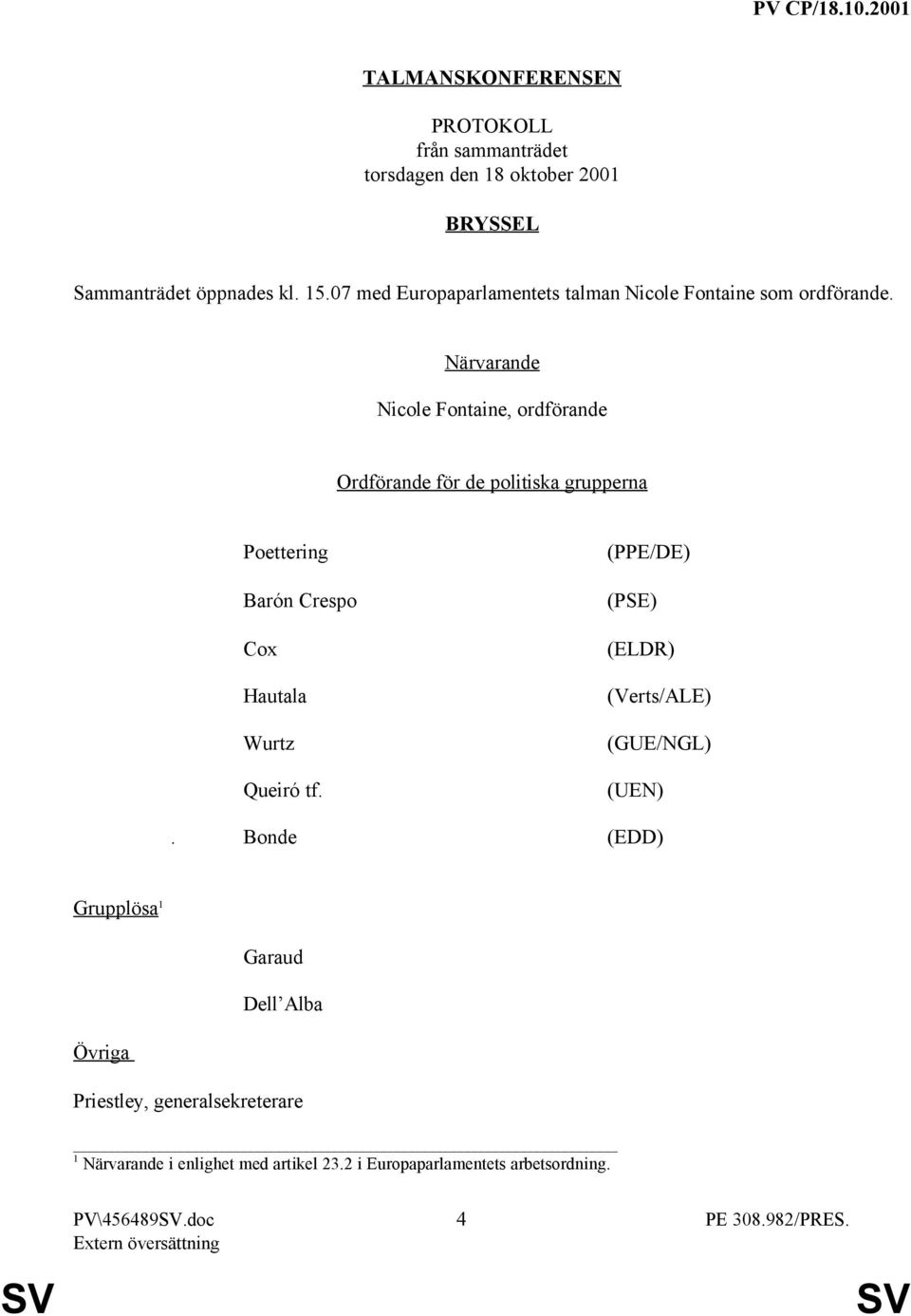 Närvarande Nicole Fontaine, ordförande Ordförande för de politiska grupperna Poettering Barón Crespo Cox Hautala Wurtz Queiró tf.