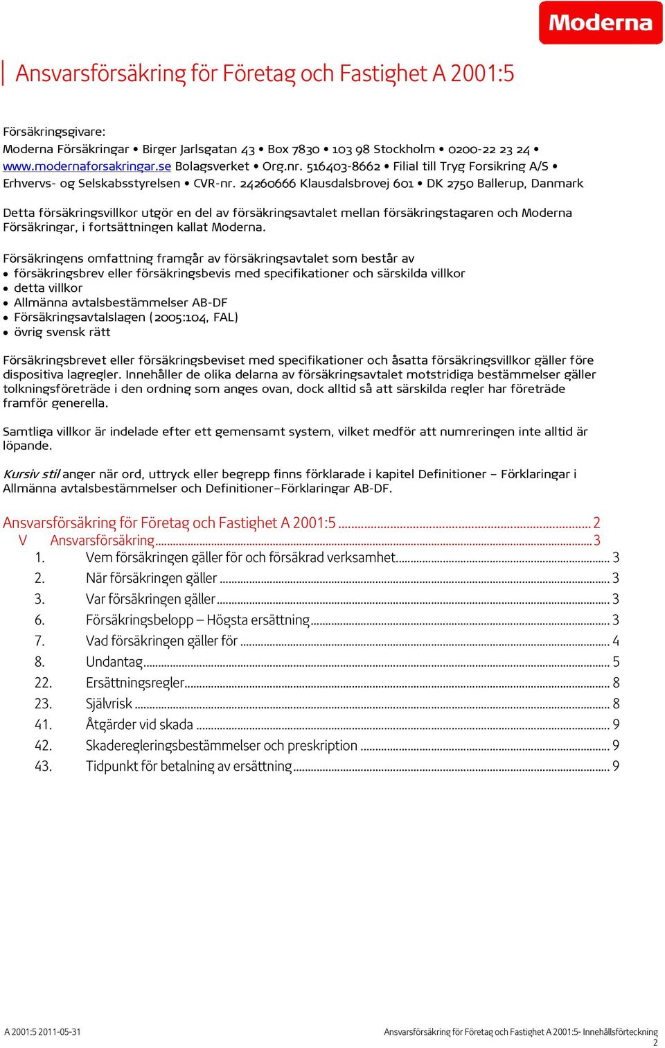 24260666 Klausdalsbrovej 601 DK 2750 Ballerup, Danmark Detta försäkringsvillkor utgör en del av försäkringsavtalet mellan försäkringstagaren och Moderna Försäkringar, i fortsättningen kallat Moderna.
