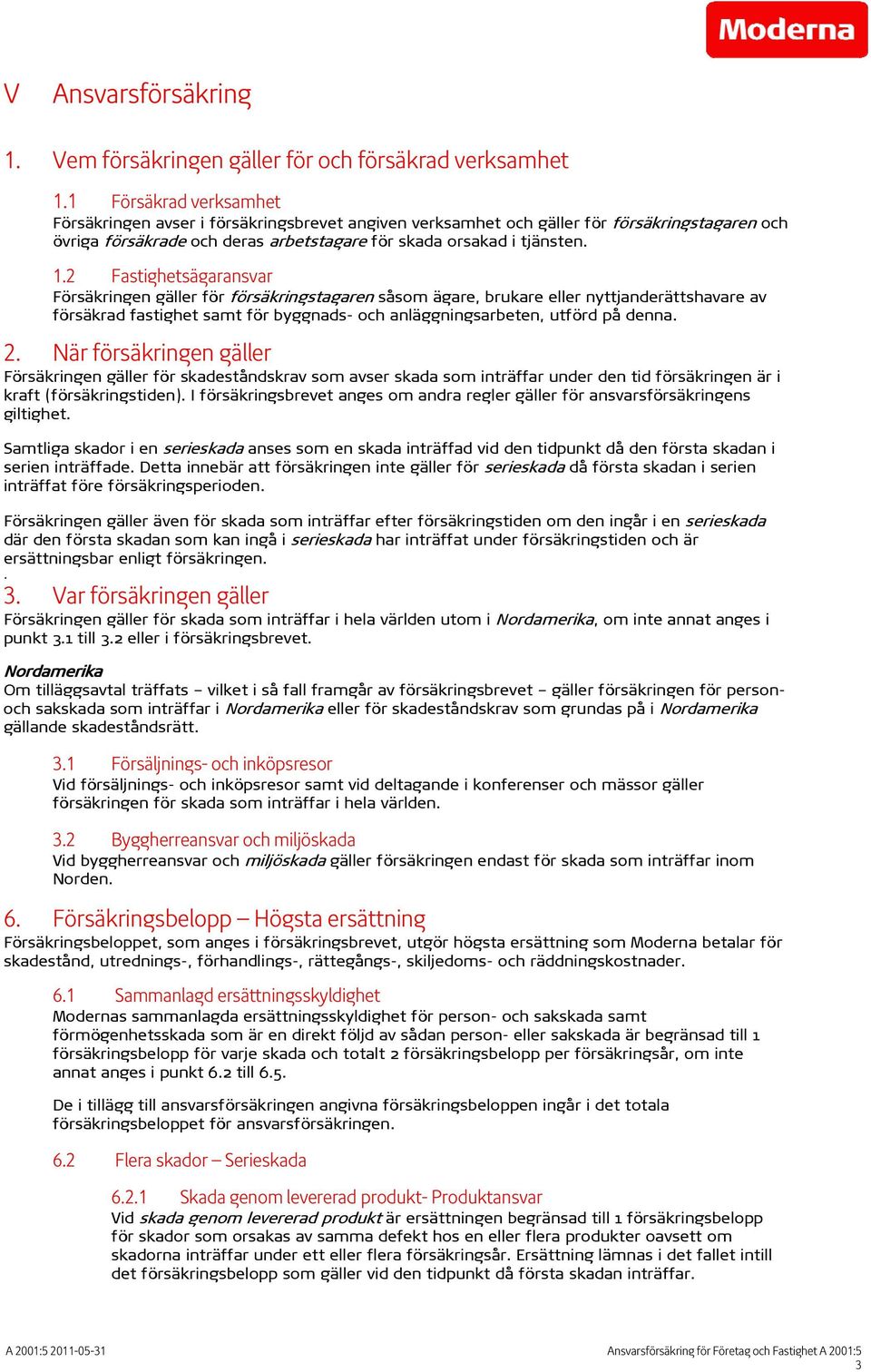 2 Fastighetsägaransvar Försäkringen gäller för försäkringstagaren såsom ägare, brukare eller nyttjanderättshavare av försäkrad fastighet samt för byggnads- och anläggningsarbeten, utförd på denna. 2.