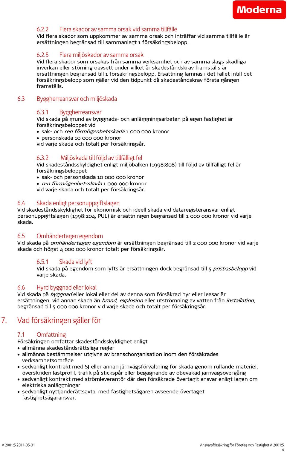 ersättningen begränsad till 1 försäkringsbelopp. Ersättning lämnas i det fallet intill det försäkringsbelopp som gäller vid den tidpunkt då skadeståndskrav första gången framställs. 6.