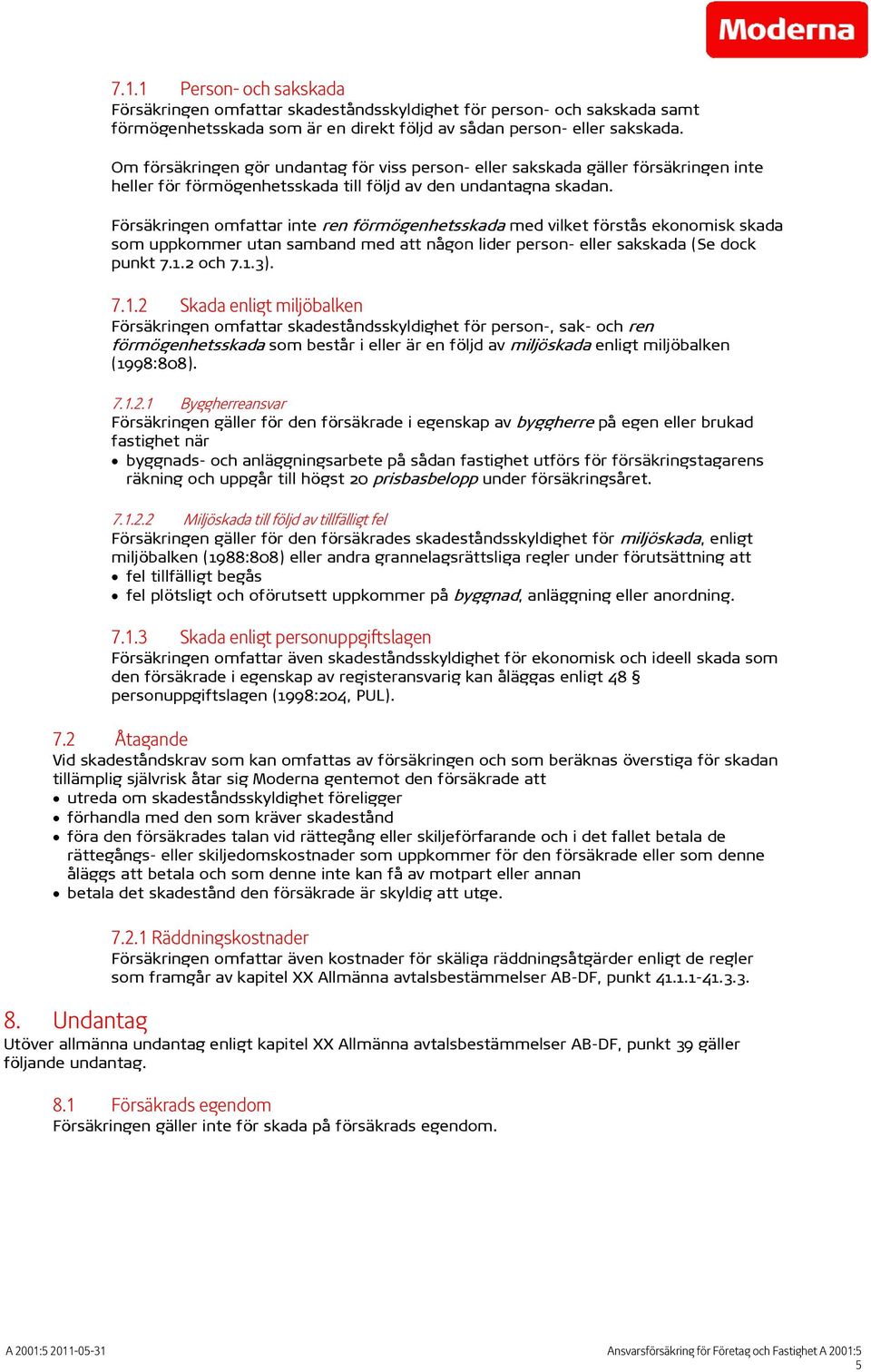 Försäkringen omfattar inte ren förmögenhetsskada med vilket förstås ekonomisk skada som uppkommer utan samband med att någon lider person- eller sakskada (Se dock punkt 7.1.