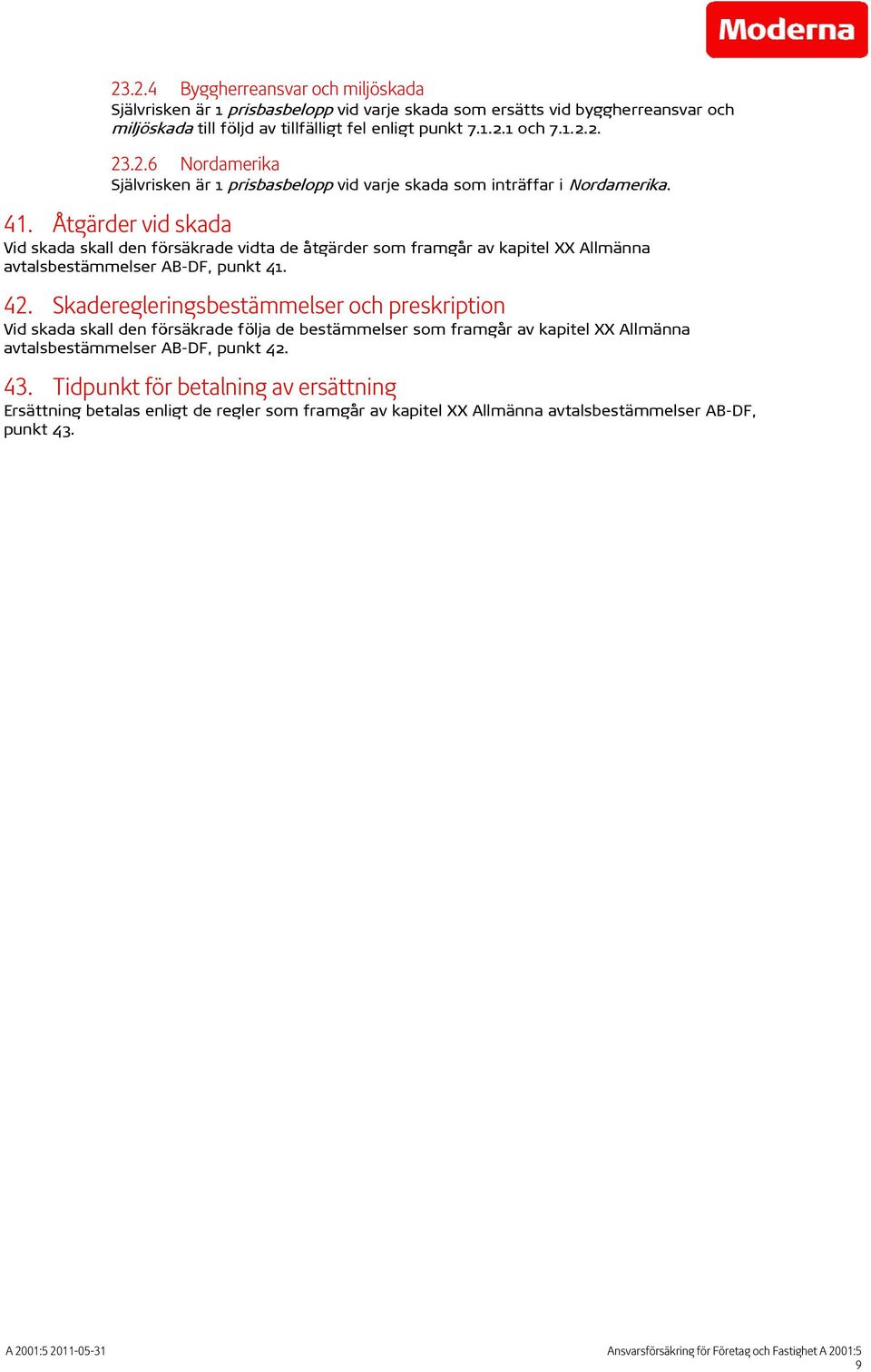 Åtgärder vid skada Vid skada skall den försäkrade vidta de åtgärder som framgår av kapitel XX Allmänna avtalsbestämmelser AB-DF, punkt 41. 42.