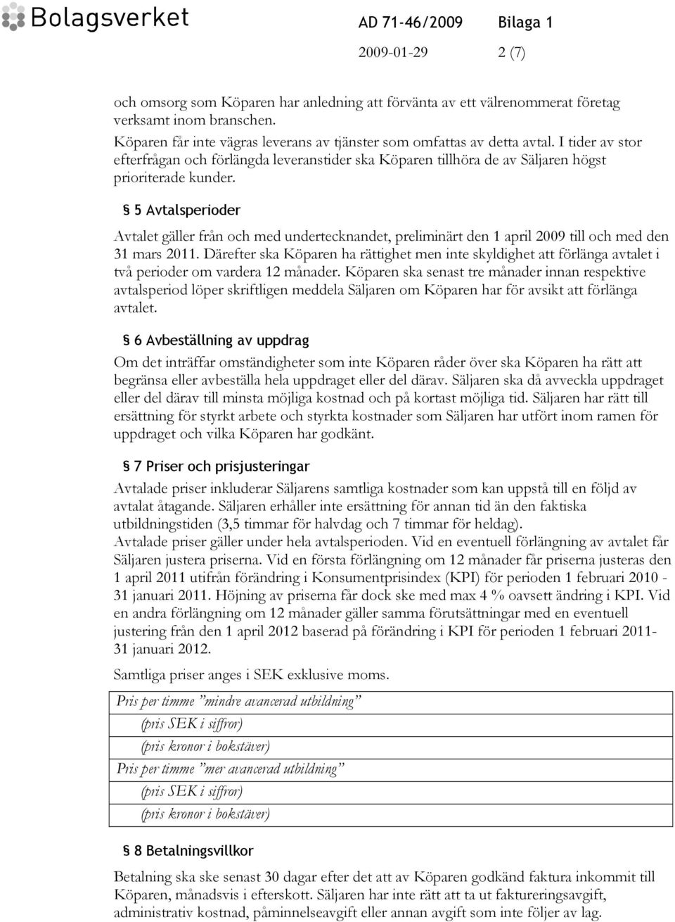 5 Avtalsperioder Avtalet gäller från och med undertecknandet, preliminärt den 1 april 2009 till och med den 31 mars 2011.