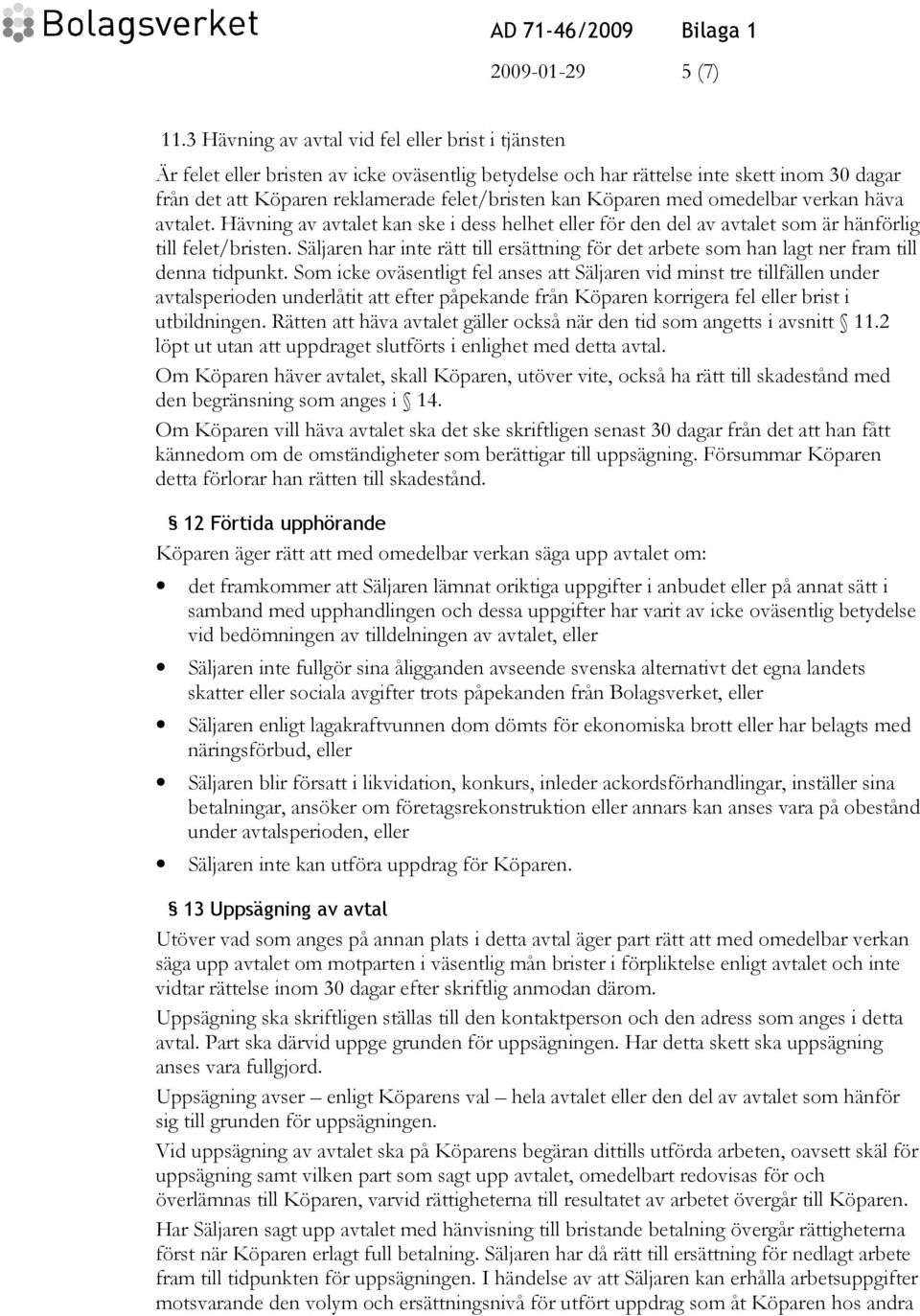 Köparen med omedelbar verkan häva avtalet. Hävning av avtalet kan ske i dess helhet eller för den del av avtalet som är hänförlig till felet/bristen.