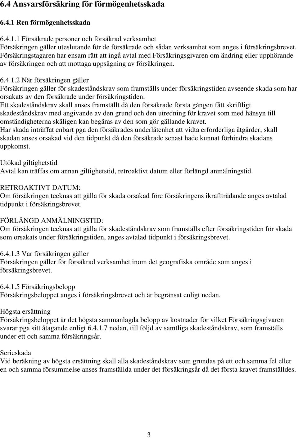 2 När försäkringen gäller Försäkringen gäller för skadeståndskrav som framställs under försäkringstiden avseende skada som har orsakats av den försäkrade under försäkringstiden.