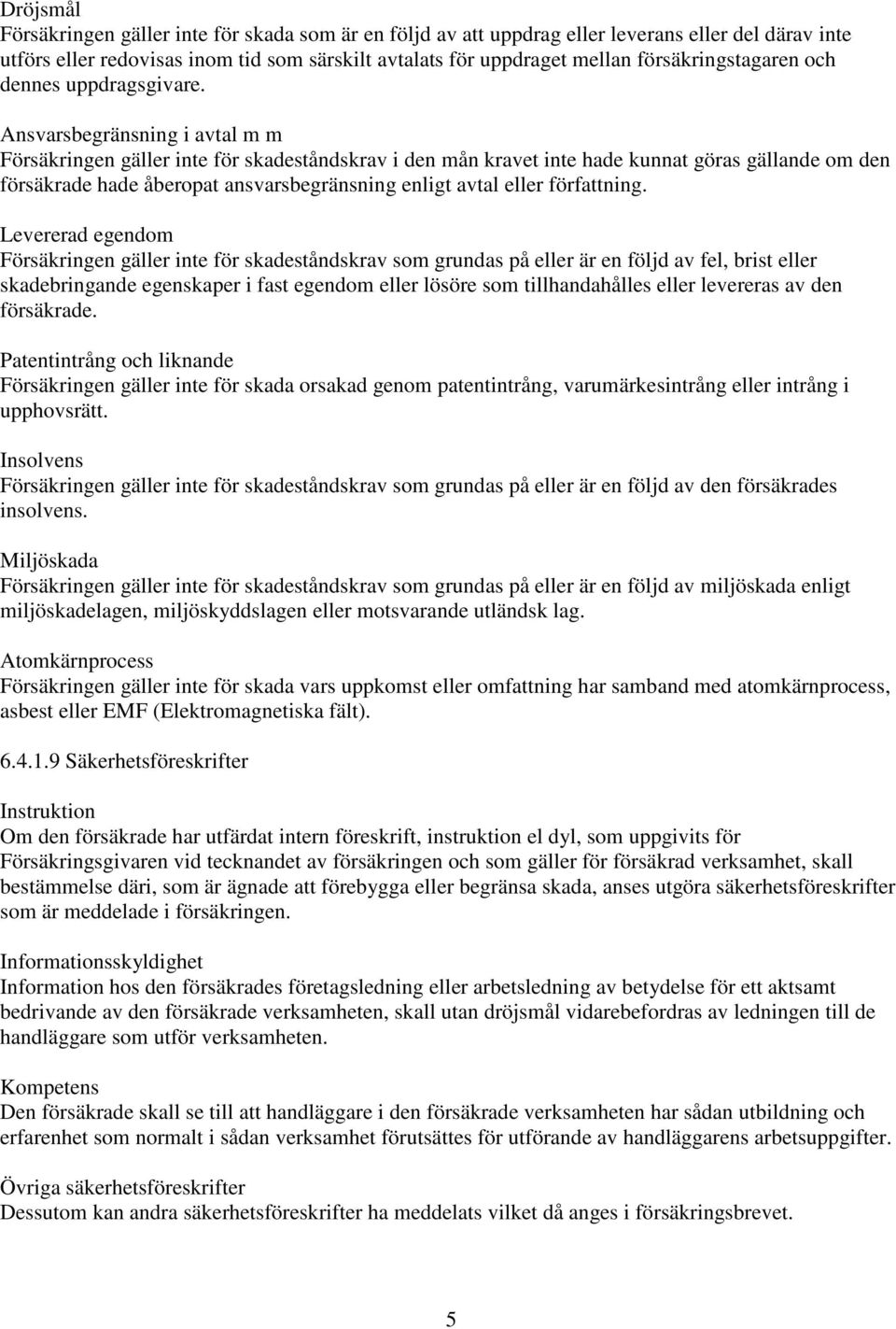 Ansvarsbegränsning i avtal m m Försäkringen gäller inte för skadeståndskrav i den mån kravet inte hade kunnat göras gällande om den försäkrade hade åberopat ansvarsbegränsning enligt avtal eller