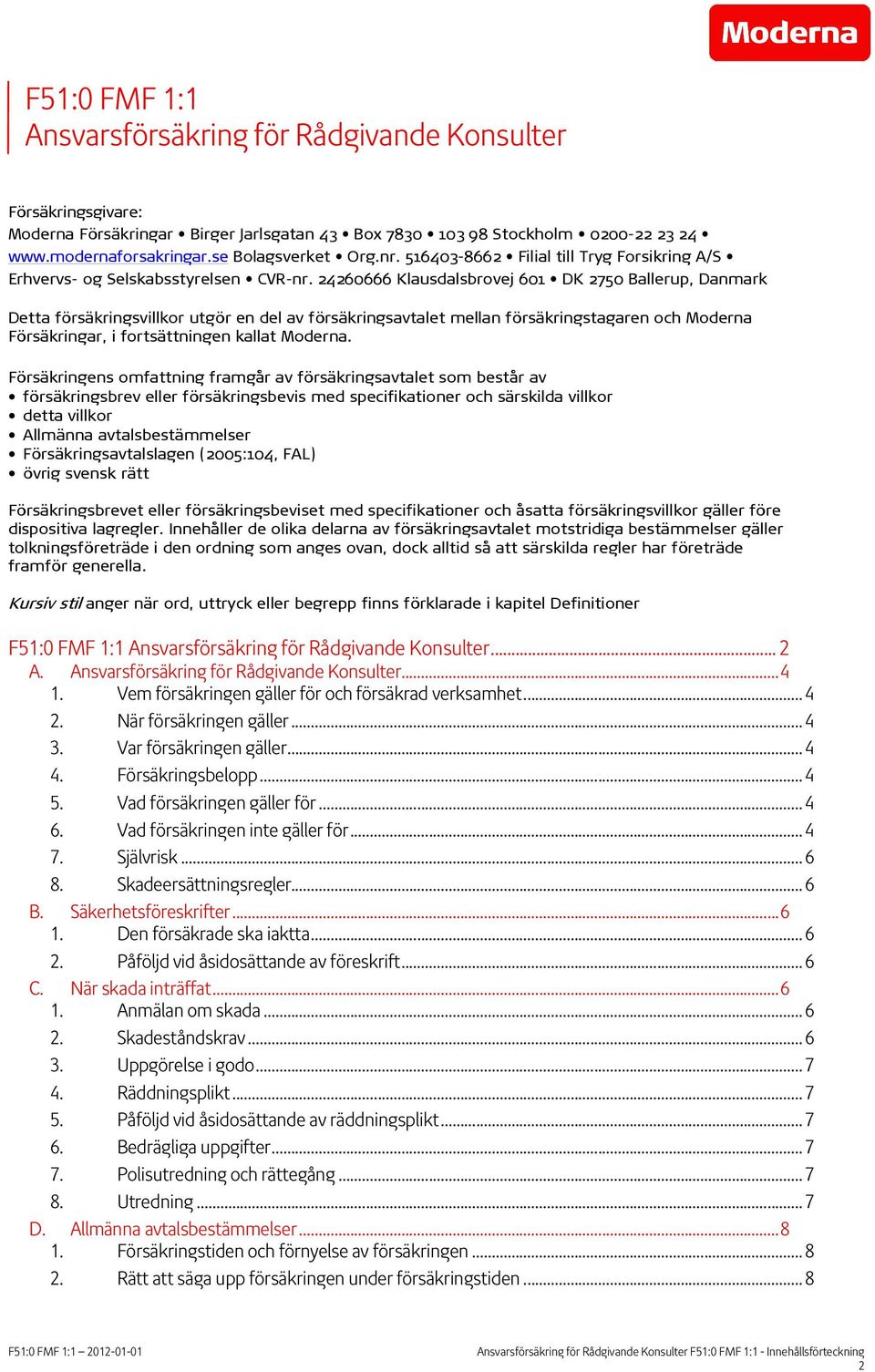 24260666 Klausdalsbrovej 601 DK 2750 Ballerup, Danmark Detta försäkringsvillkor utgör en del av försäkringsavtalet mellan försäkringstagaren och Moderna Försäkringar, i fortsättningen kallat Moderna.