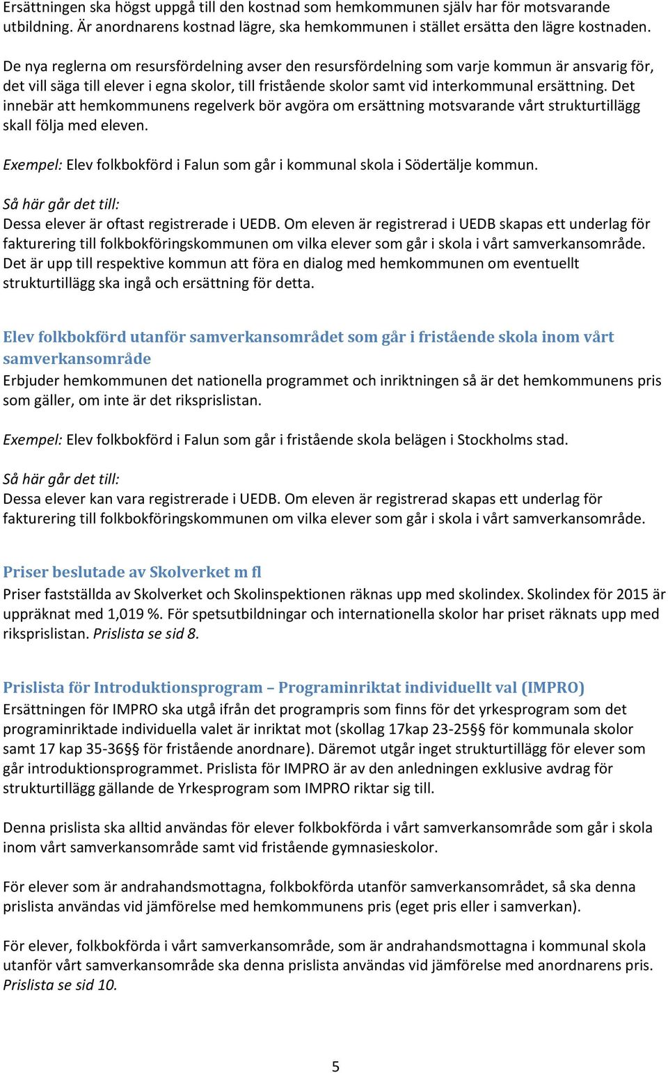 Det innebär att hemkommunens regelverk bör avgöra om ersättning motsvarande vårt strukturtillägg skall följa med eleven. Exempel: Elev folkbokförd i Falun som går i kommunal skola i Södertälje kommun.