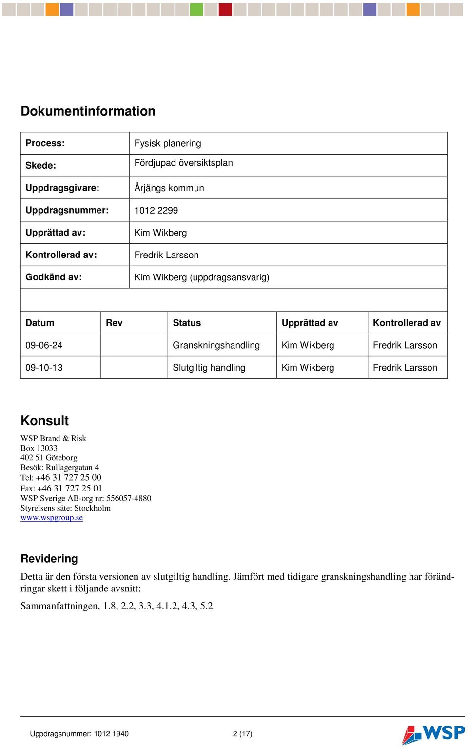 Konsult WSP Brand & Risk Box 13033 402 51 Göteborg Besök: Rullagergatan 4 Tel: +46 31 727 25 00 Fax: +46 31 727 25 01 WSP Sverige AB-org nr: 556057-4880 Styrelsens säte: Stockholm www.wspgroup.