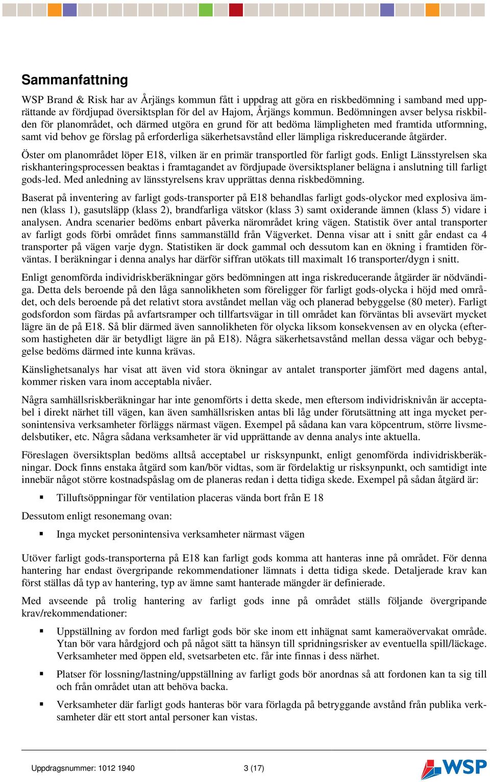 lämpliga riskreducerande åtgärder. Öster om planområdet löper E18, vilken är en primär transportled för farligt gods.