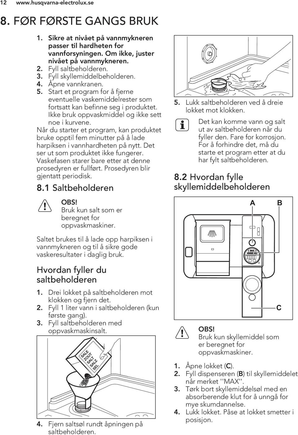 Når du starter et program, kan produktet bruke opptil fem minutter på å lade harpiksen i vannhardheten på nytt. Det ser ut som produktet ikke fungerer.