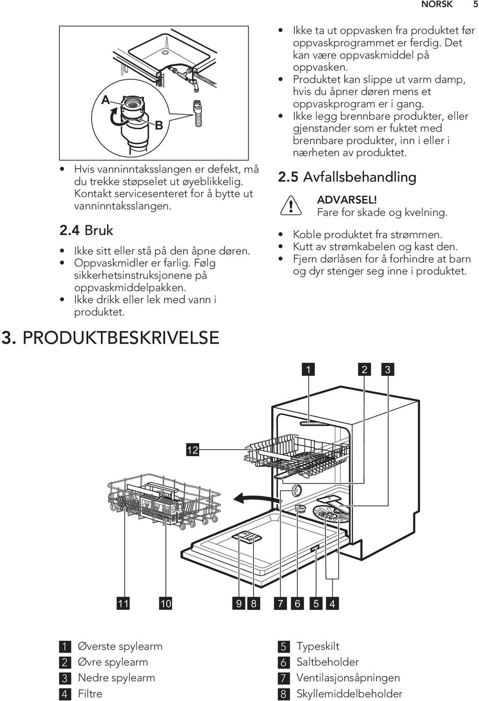 PRODUKTBESKRIVELSE Ikke ta ut oppvasken fra produktet før oppvaskprogrammet er ferdig. Det kan være oppvaskmiddel på oppvasken.