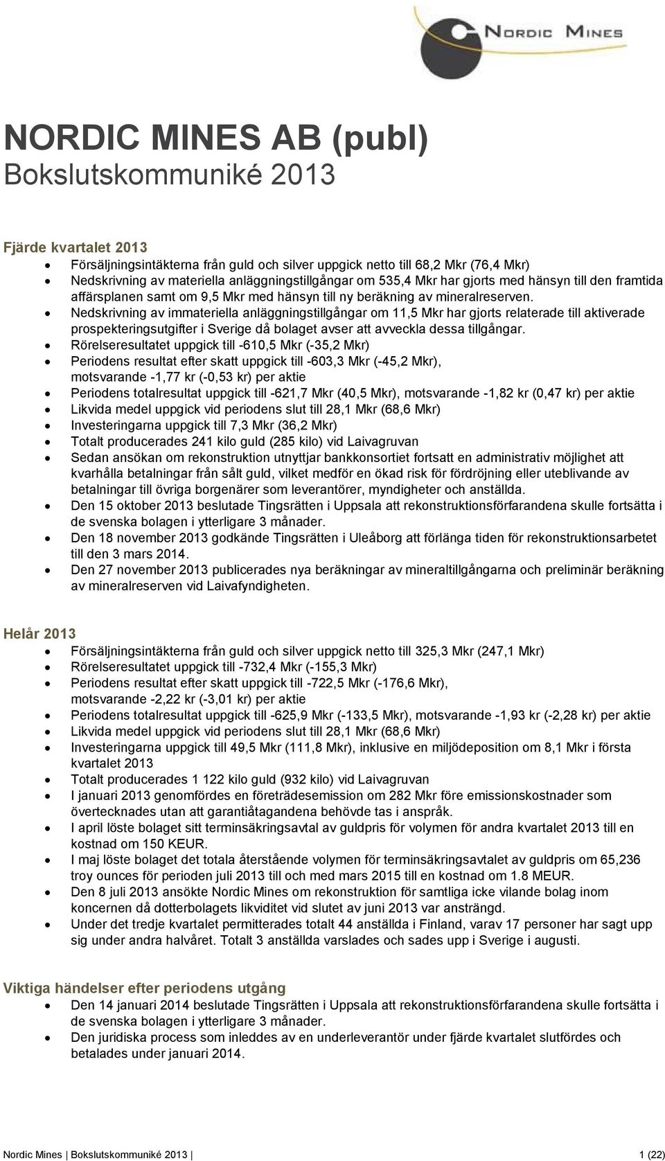 Nedskrivning av immateriella anläggningstillgångar om 11,5 Mkr har gjorts relaterade till aktiverade prospekteringsutgifter i Sverige då bolaget avser att avveckla dessa tillgångar.
