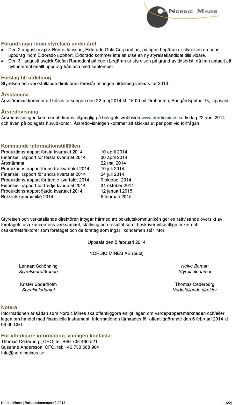 Den 31 augusti avgick Stefan Romedahl på egen begäran ur styrelsen på grund av tidsbrist, då han antagit ett nytt internationellt uppdrag från och med september.