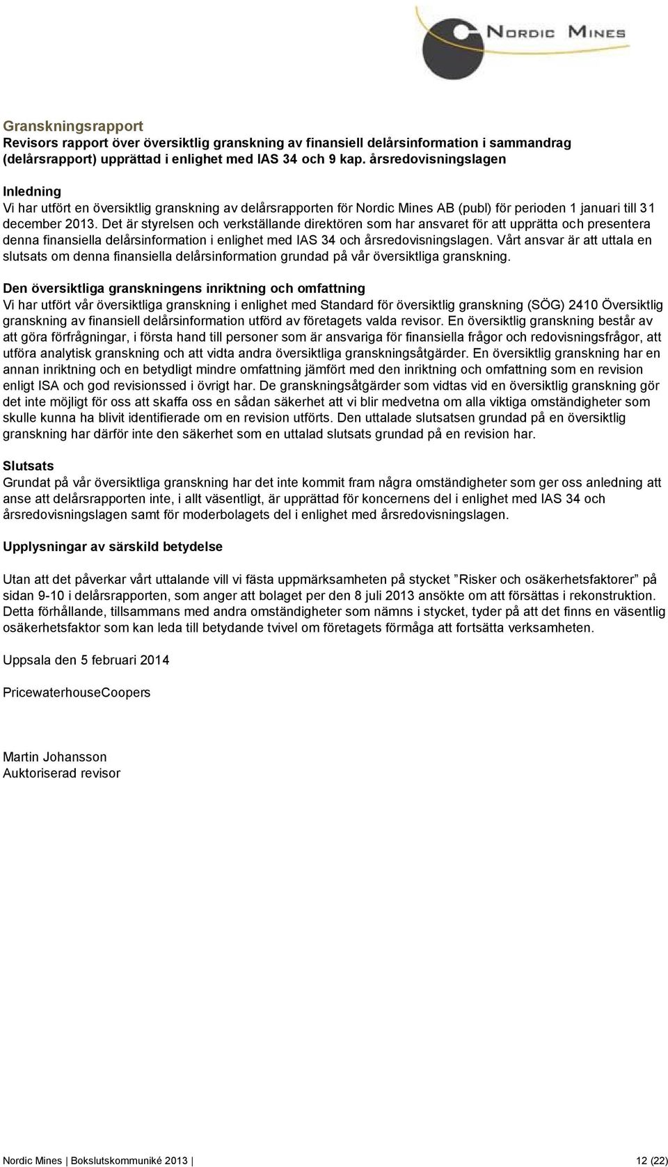 Det är styrelsen och verkställande direktören som har ansvaret för att upprätta och presentera denna finansiella delårsinformation i enlighet med IAS 34 och årsredovisningslagen.