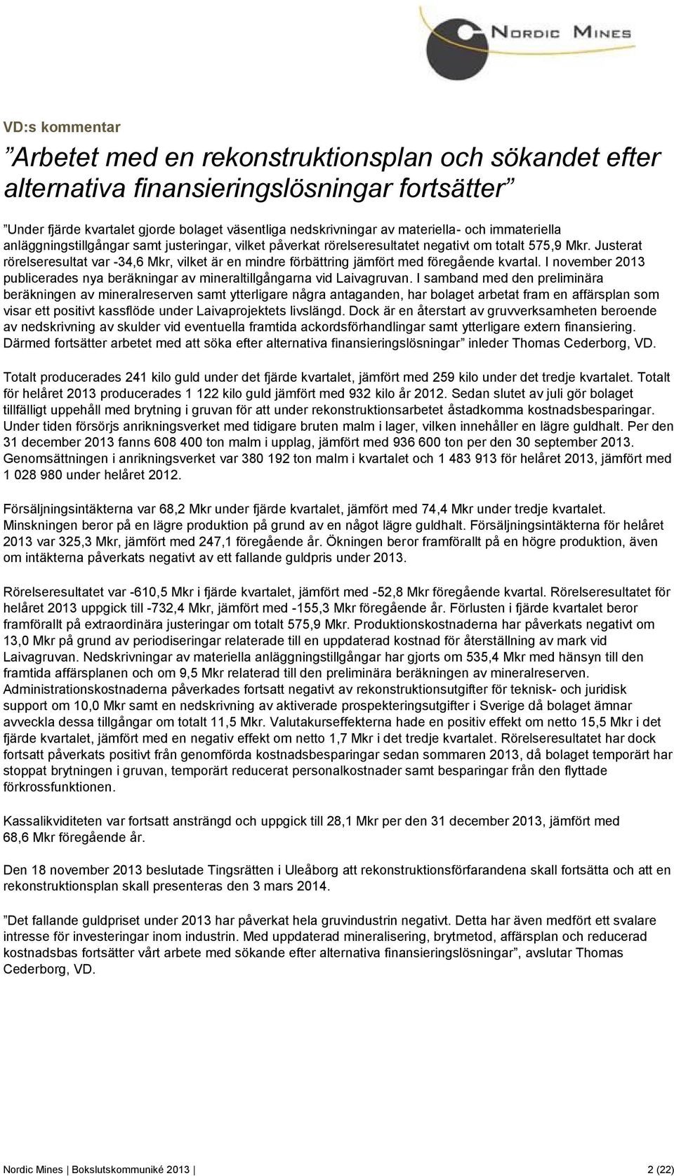 Justerat rörelseresultat var -34,6 Mkr, vilket är en mindre förbättring jämfört med föregående kvartal. I november 2013 publicerades nya beräkningar av mineraltillgångarna vid Laivagruvan.
