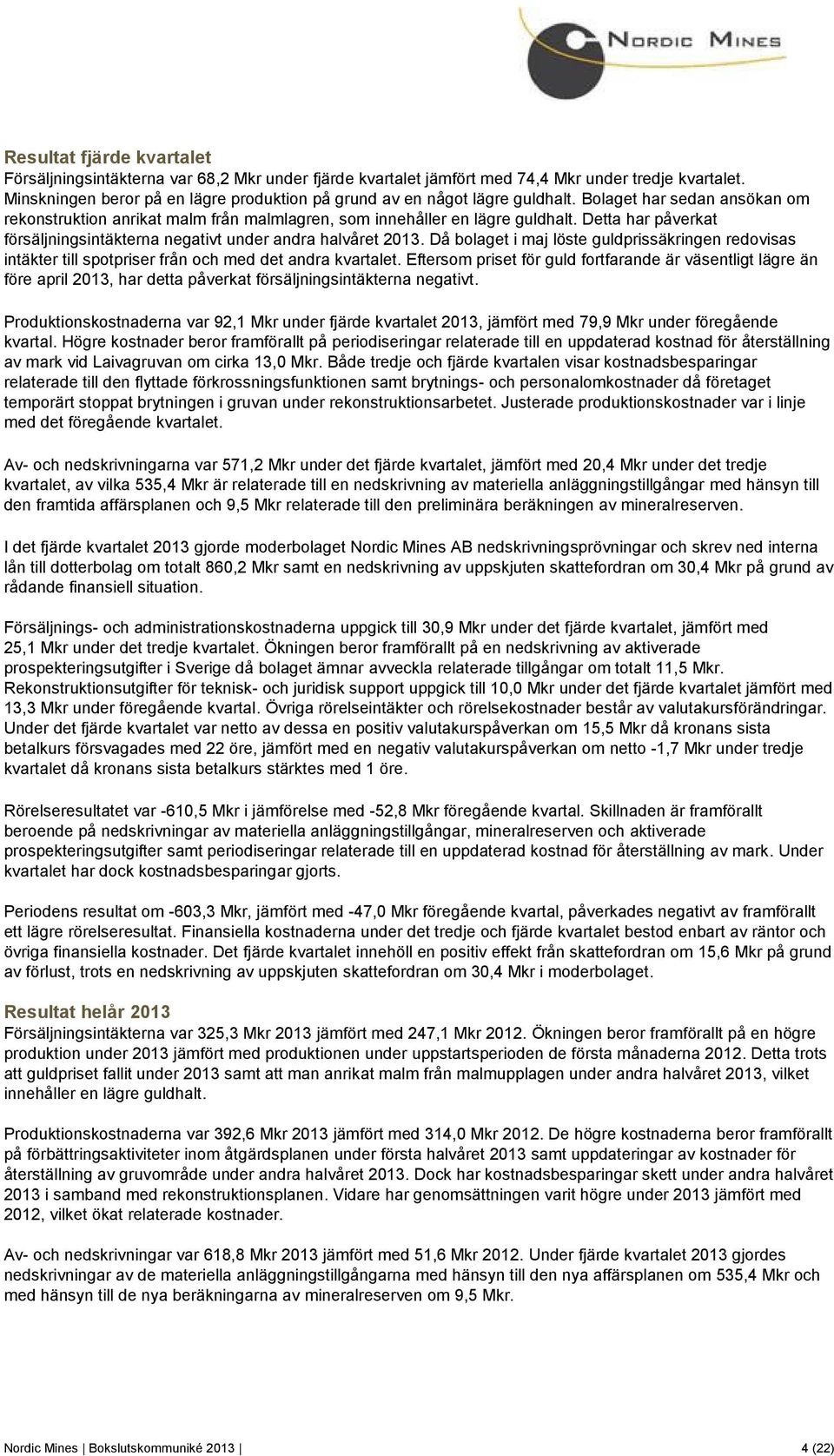 Detta har påverkat försäljningsintäkterna negativt under andra halvåret 2013. Då bolaget i maj löste guldprissäkringen redovisas intäkter till spotpriser från och med det andra kvartalet.