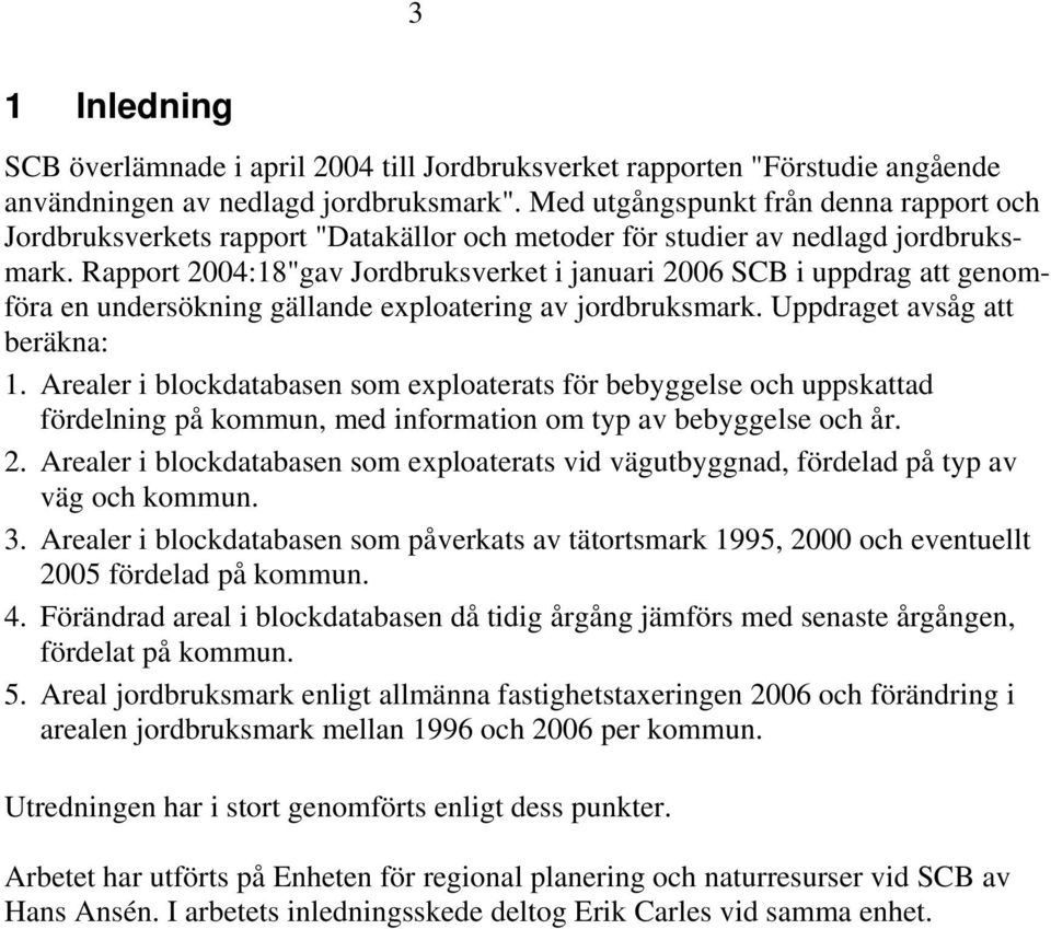 Rapport 2004:18"gav Jordbruksverket i januari 2006 SCB i uppdrag att genomföra en undersökning gällande exploatering av jordbruksmark. Uppdraget avsåg att beräkna: 1.
