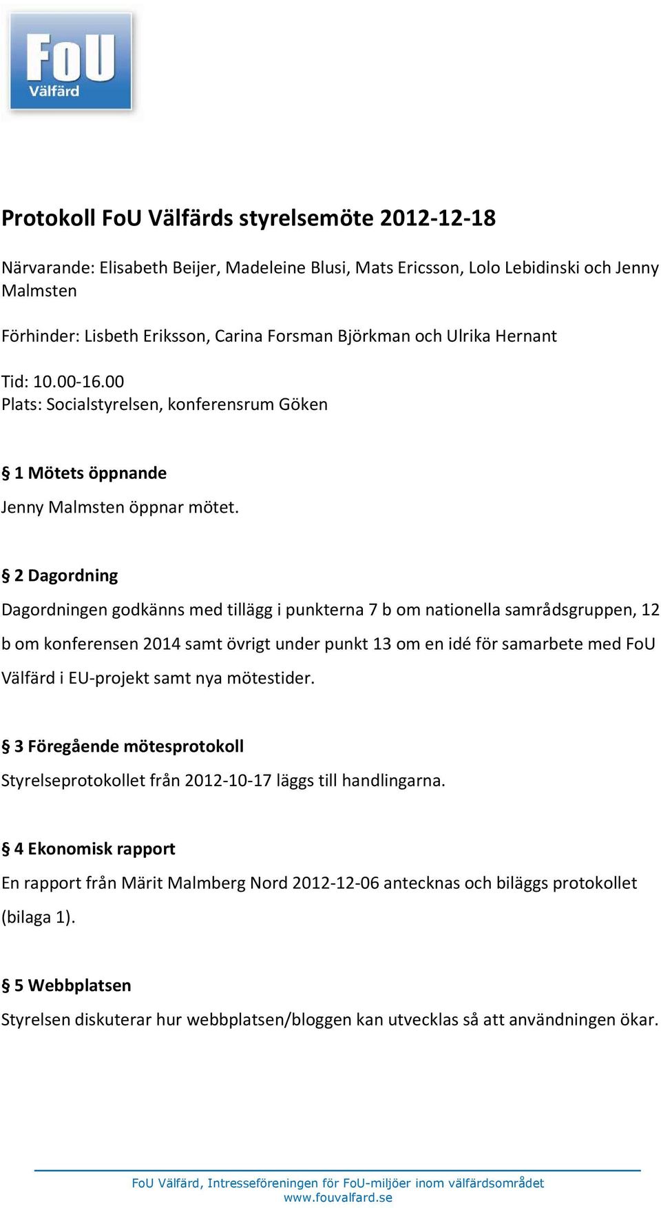2 Dagordning Dagordningen godkänns med tillägg i punkterna 7 b om nationella samrådsgruppen, 12 b om konferensen 2014 samt övrigt under punkt 13 om en idé för samarbete med FoU Välfärd i EU-projekt