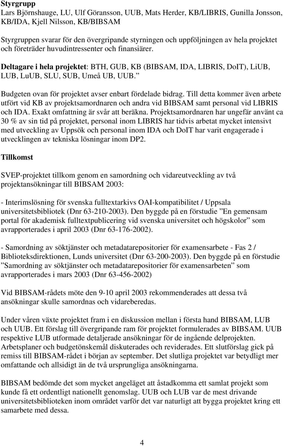 Budgeten ovan för projektet avser enbart fördelade bidrag. Till detta kommer även arbete utfört vid KB av projektsamordnaren och andra vid BIBSAM samt personal vid LIBRIS och IDA.