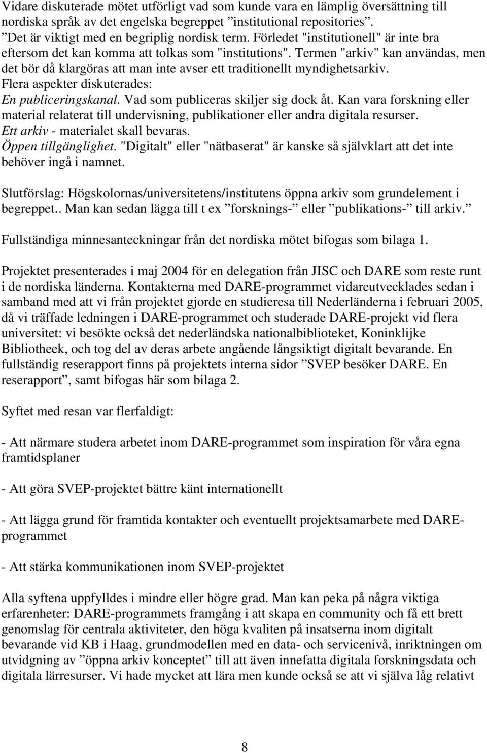 Flera aspekter diskuterades: En publiceringskanal. Vad som publiceras skiljer sig dock åt. Kan vara forskning eller material relaterat till undervisning, publikationer eller andra digitala resurser.