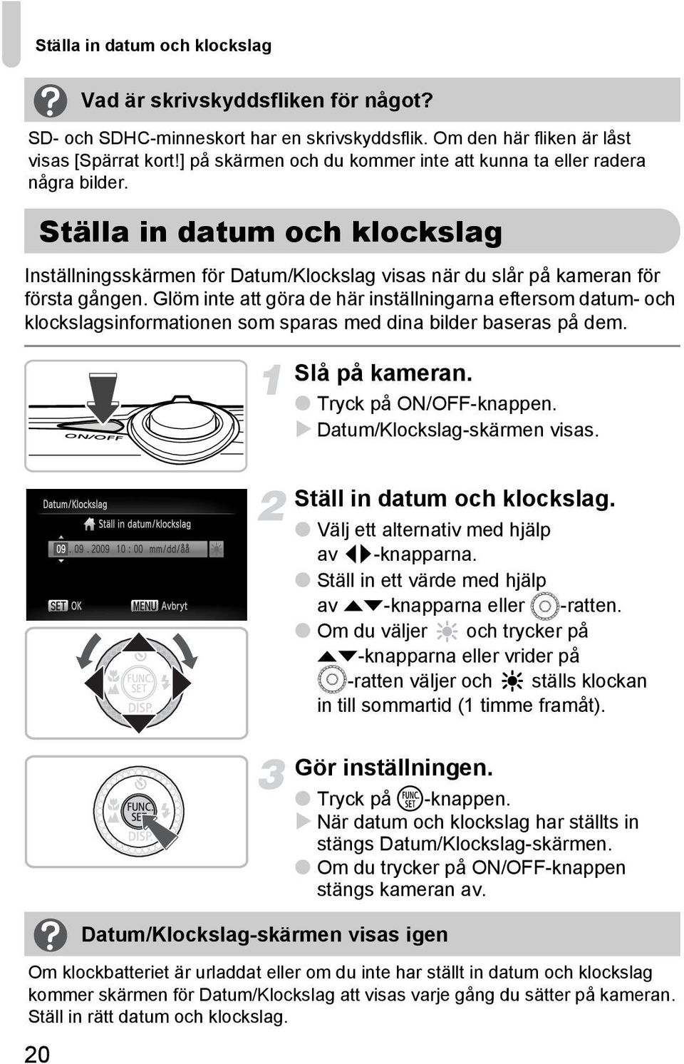 Glöm inte att göra de här inställningarna eftersom datum- och klockslagsinformationen som sparas med dina bilder baseras på dem. Slå på kameran. Tryck på ON/OFF-knappen. Datum/Klockslag-skärmen visas.