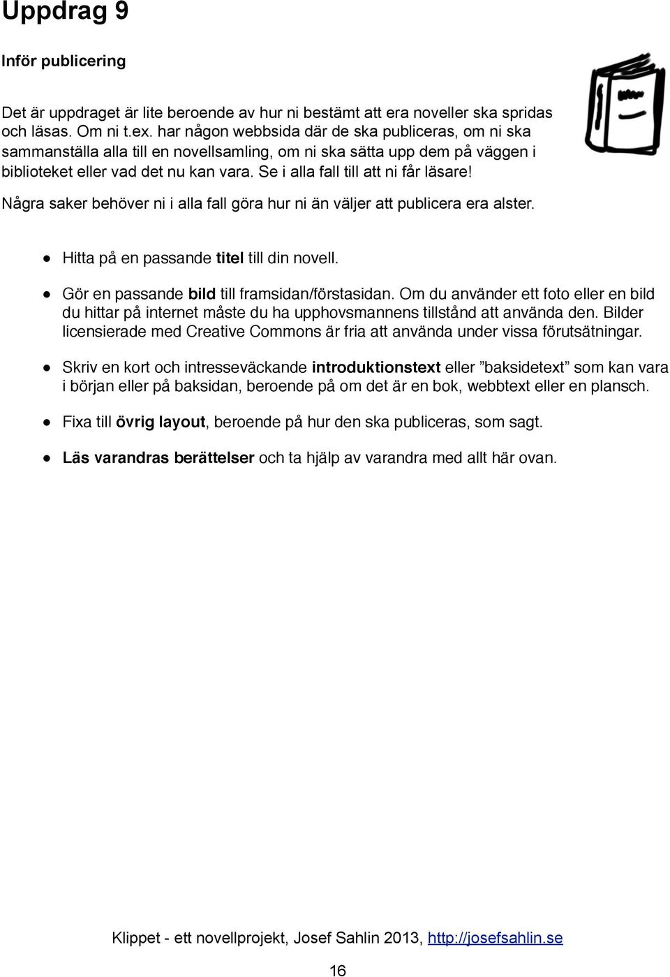 Se i alla fall till att ni får läsare! Några saker behöver ni i alla fall göra hur ni än väljer att publicera era alster. Hitta på en passande titel till din novell.