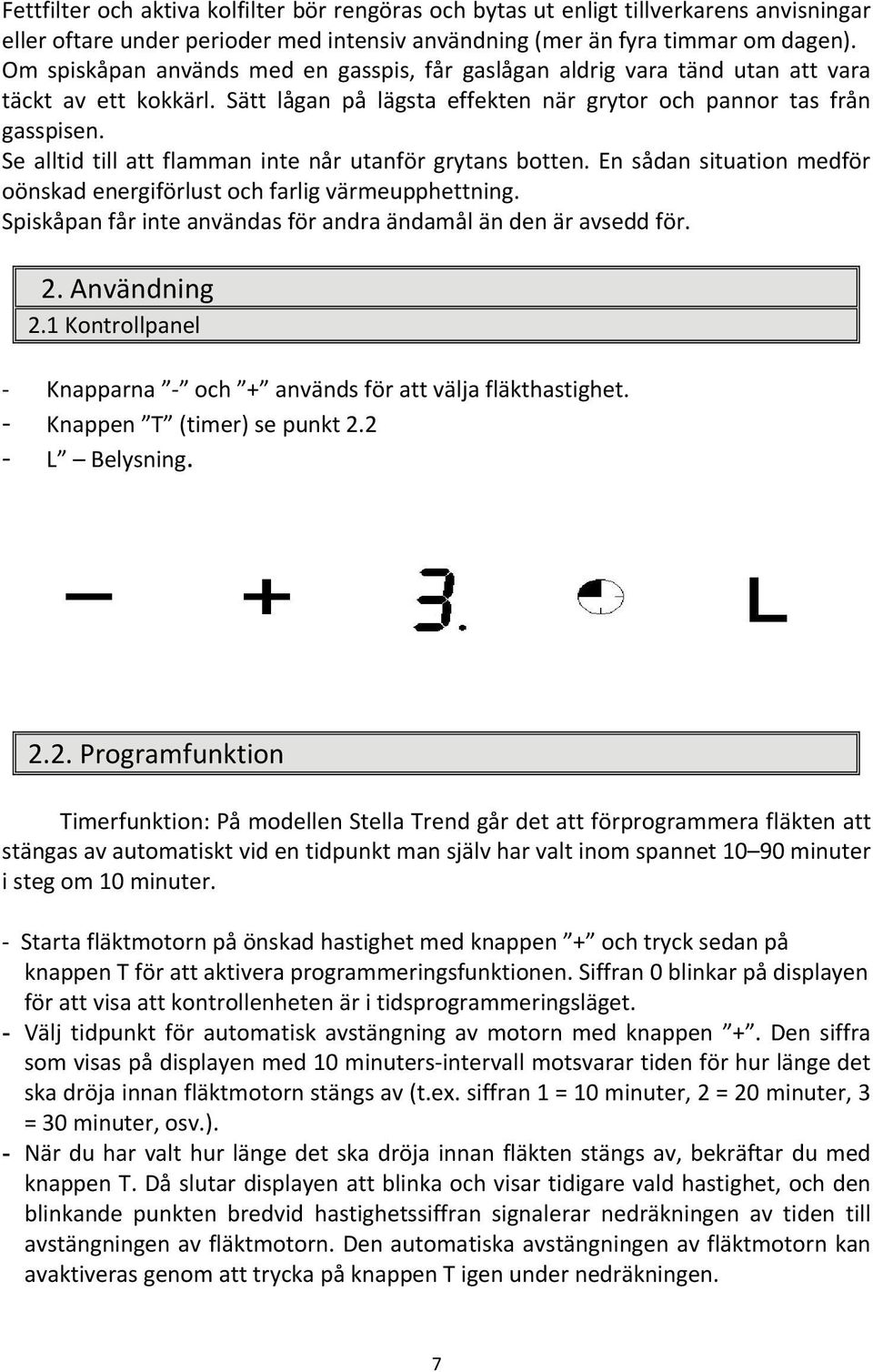 Se alltid till att flamman inte når utanför grytans botten. En sådan situation medför oönskad energiförlust och farlig värmeupphettning.