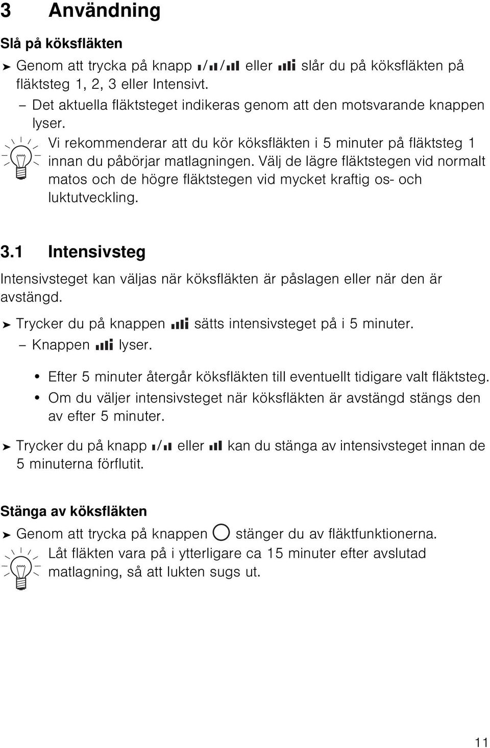 Välj de lägre fläktstegen vid normalt matos och de högre fläktstegen vid mycket kraftig os- och luktutveckling. 3.