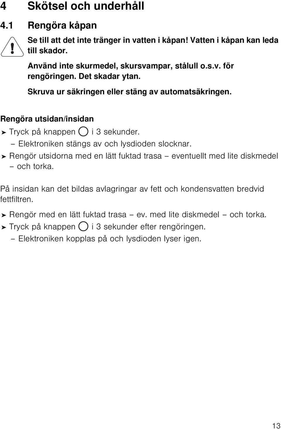 Rengör utsidorna med en lätt fuktad trasa eventuellt med lite diskmedel och torka. På insidan kan det bildas avlagringar av fett och kondensvatten bredvid fettfiltren.