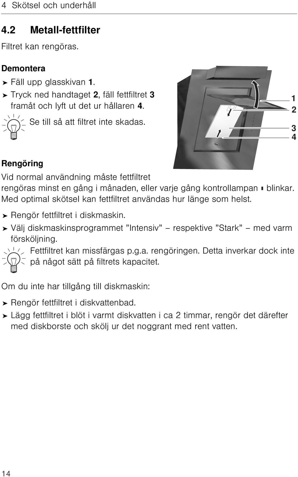 Med optimal skötsel kan fettfiltret användas hur länge som helst. Rengör fettfiltret i diskmaskin. Välj diskmaskinsprogrammet Intensiv respektive Stark med varm försköljning.