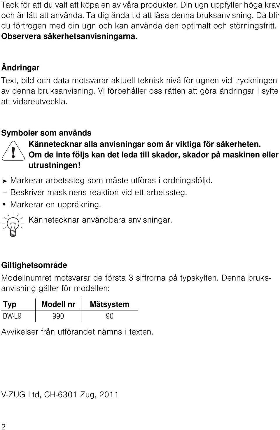 Ändringar Text, bild och data motsvarar aktuell teknisk nivå för ugnen vid tryckningen av denna bruksanvisning. Vi förbehåller oss rätten att göra ändringar i syfte att vidareutveckla.