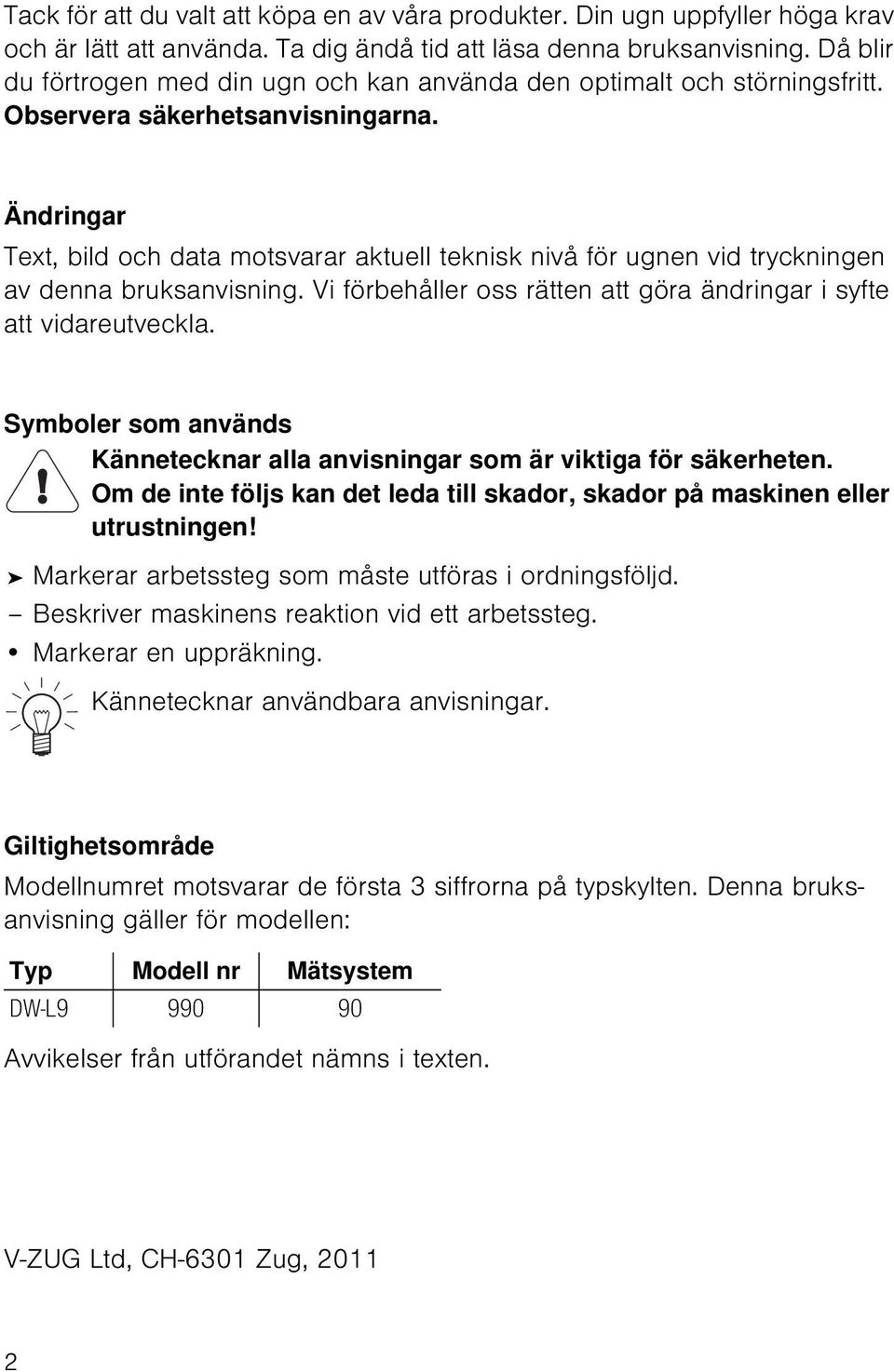 Ändringar Text, bild och data motsvarar aktuell teknisk nivå för ugnen vid tryckningen av denna bruksanvisning. Vi förbehåller oss rätten att göra ändringar i syfte att vidareutveckla.