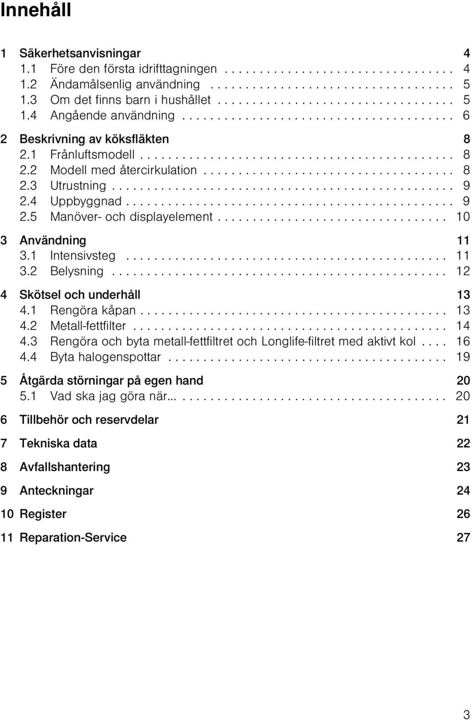 ................................... 8 2.3 Utrustning................................................. 9 2.4 Uppbyggnad............................................... 9 2.5 Manöver- och displayelement.