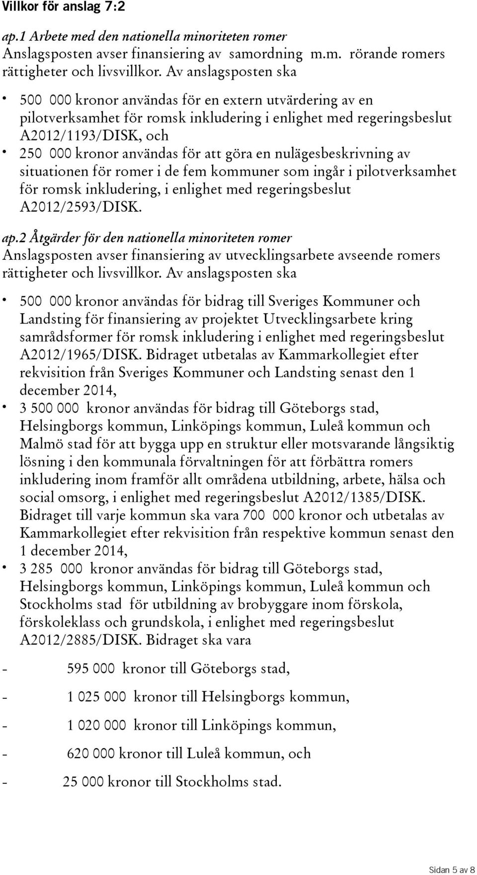 göra en nulägesbeskrivning av situationen för romer i de fem kommuner som ingår i pilotverksamhet för romsk inkludering, i enlighet med regeringsbeslut A2012/2593/DISK. ap.