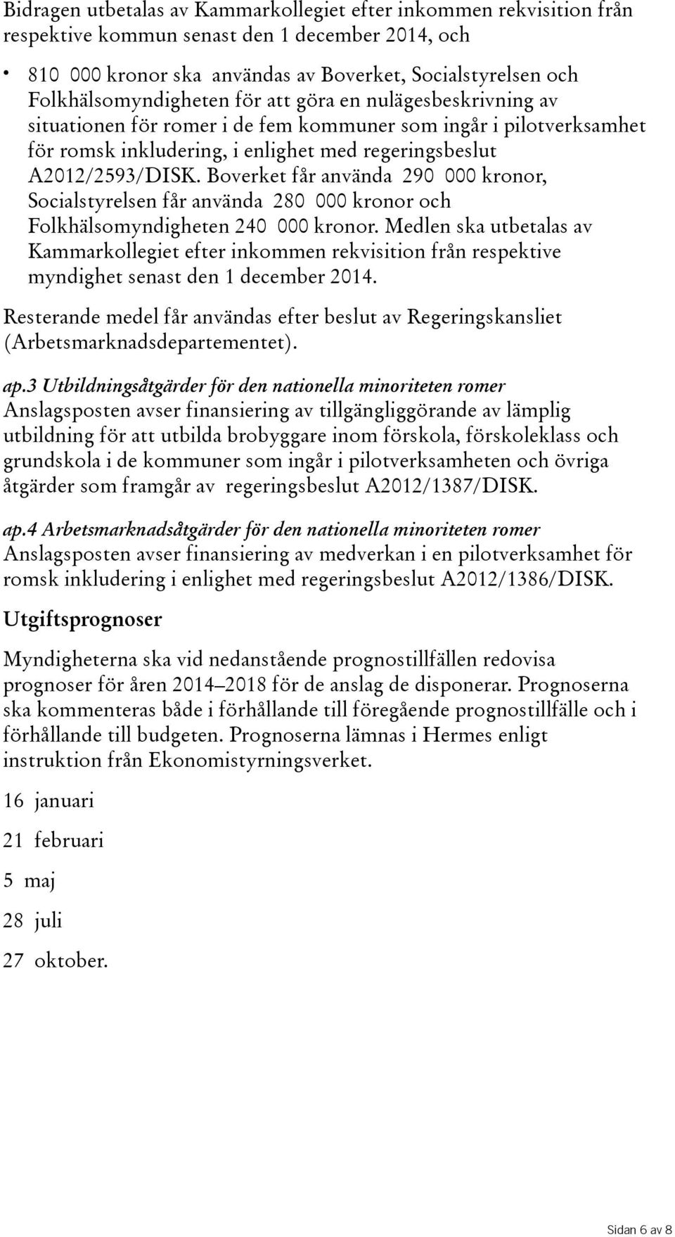 Boverket får använda 290 000 kronor, Socialstyrelsen får använda 280 000 kronor och Folkhälsomyndigheten 240 000 kronor.