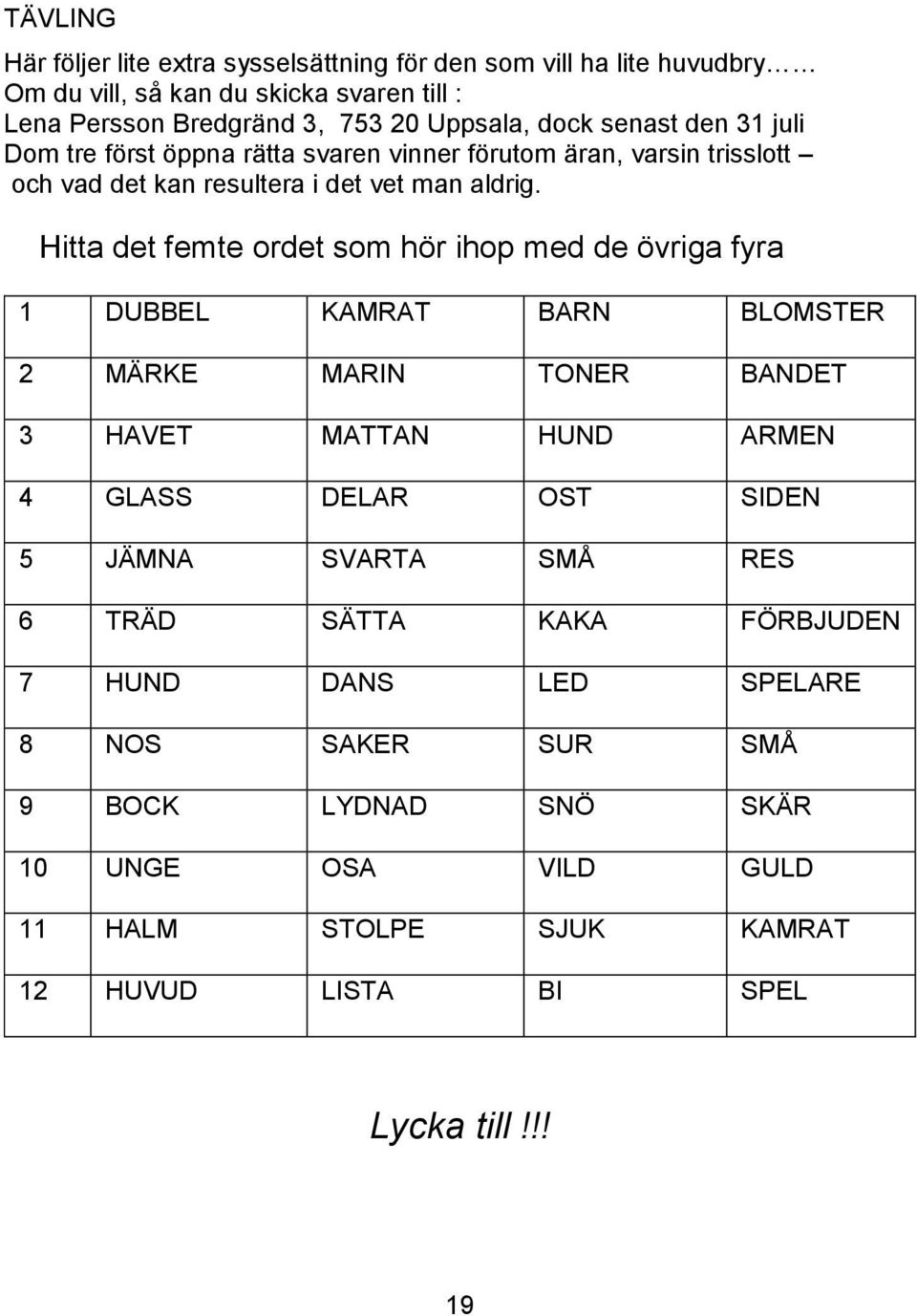 Hitta det femte ordet som hör ihop med de övriga fyra 1 DUBBEL KAMRAT BARN BLOMSTER 2 MÄRKE MARIN TONER BANDET 3 HAVET MATTAN HUND ARMEN 4 GLASS DELAR OST SIDEN 5 JÄMNA