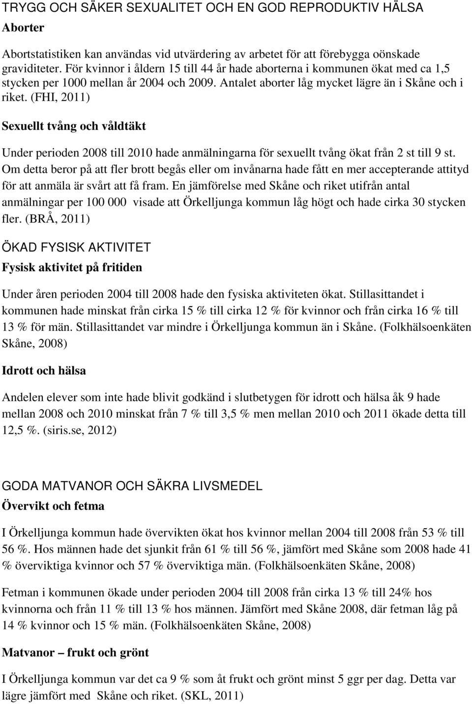 (FHI, 2011) Sexuellt tvång och våldtäkt Under perioden 2008 till 2010 hade anmälningarna för sexuellt tvång ökat från 2 st till 9 st.