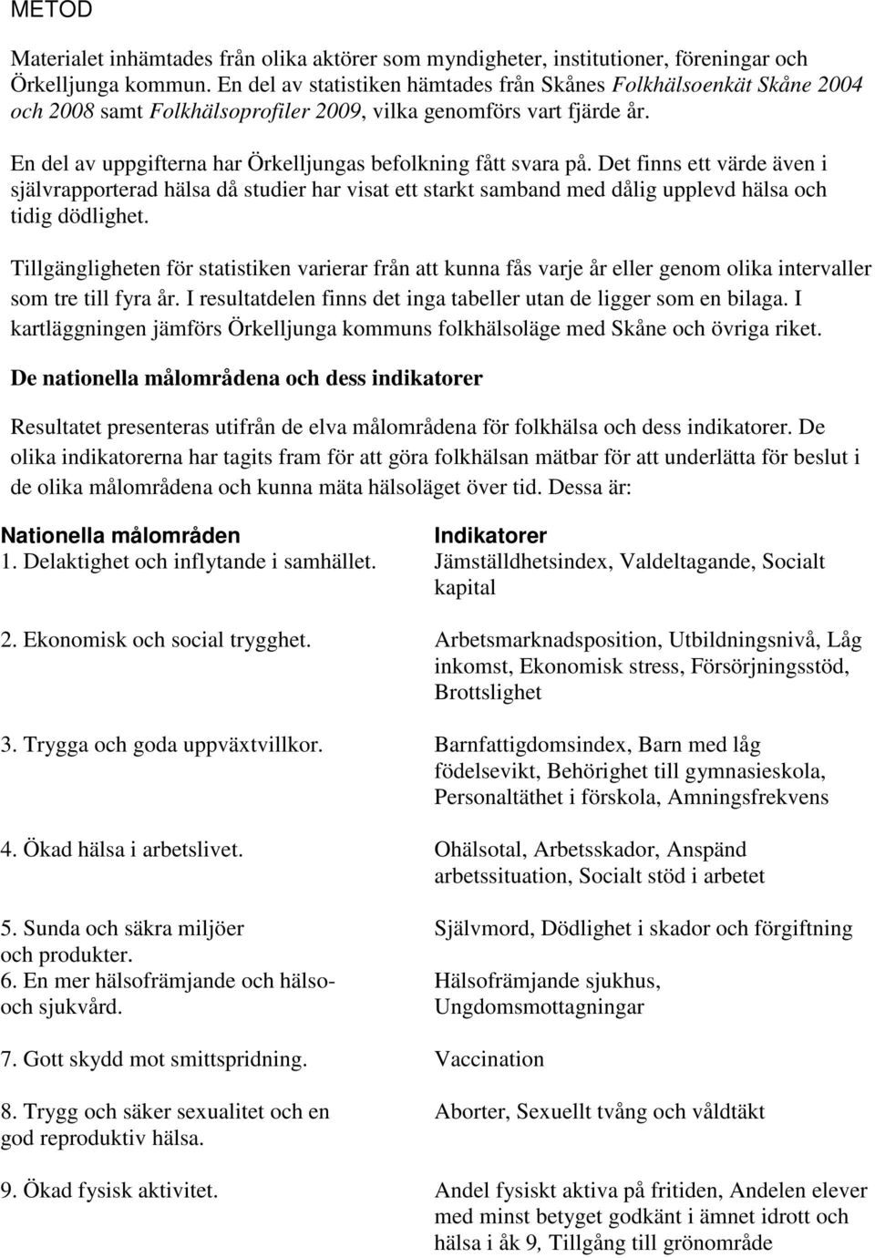 En del av uppgifterna har Örkelljungas befolkning fått svara på. Det finns ett värde även i självrapporterad hälsa då studier har visat ett starkt samband med dålig upplevd hälsa och tidig dödlighet.