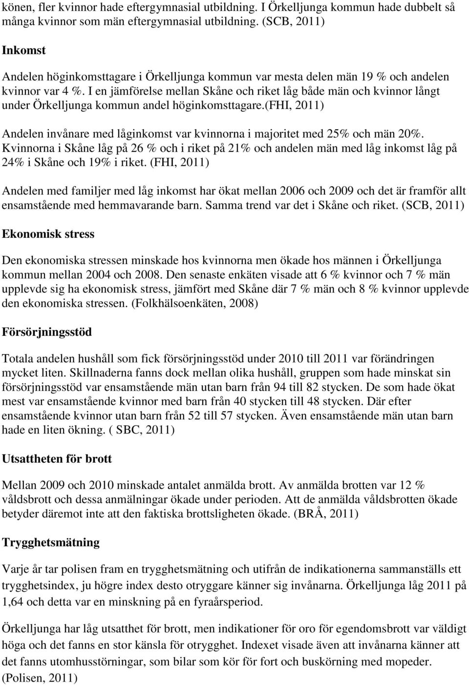 I en jämförelse mellan Skåne och riket låg både män och kvinnor långt under Örkelljunga kommun andel höginkomsttagare.
