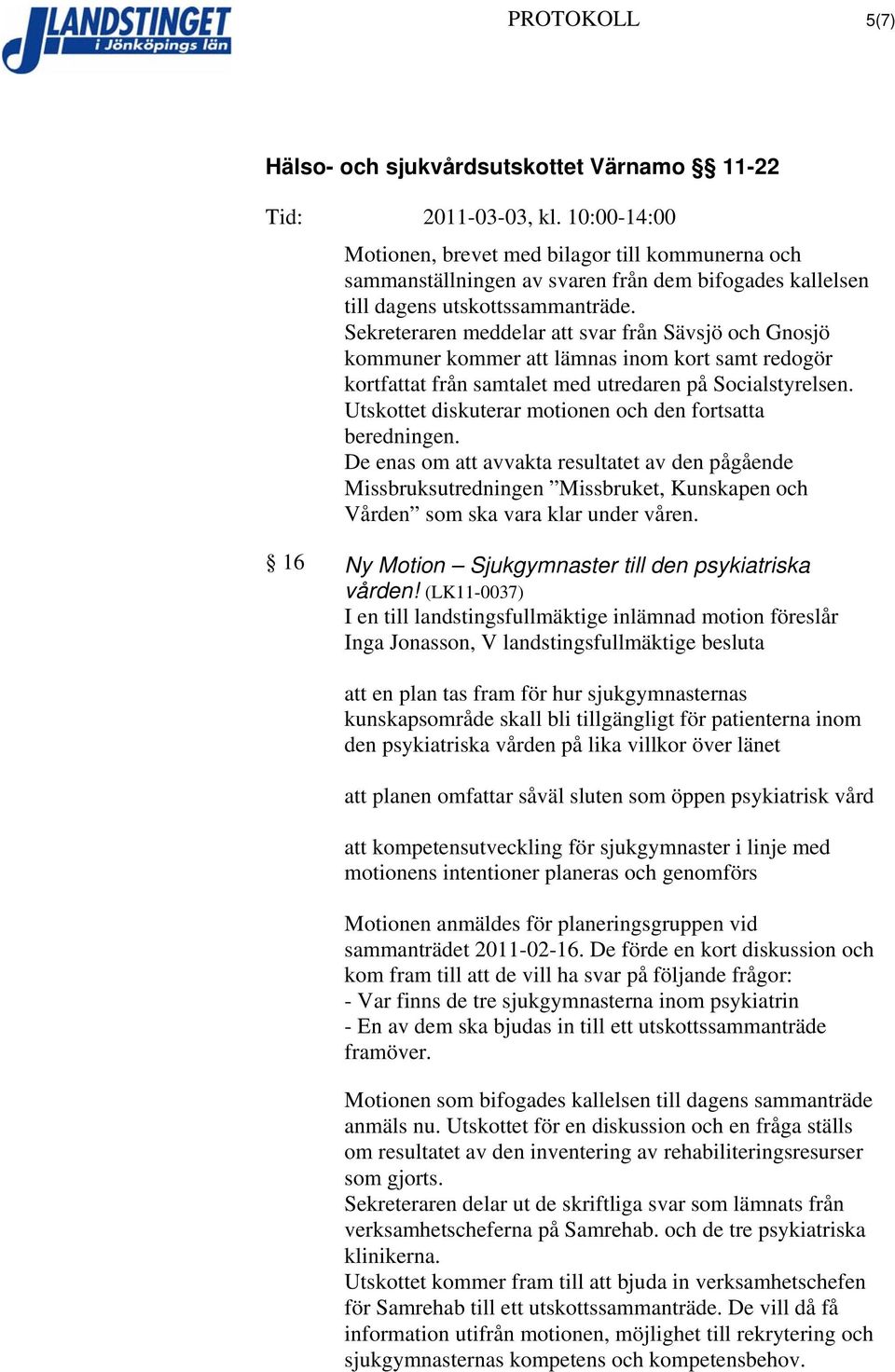 Utskottet diskuterar motionen och den fortsatta beredningen. De enas om att avvakta resultatet av den pågående Missbruksutredningen Missbruket, Kunskapen och Vården som ska vara klar under våren.